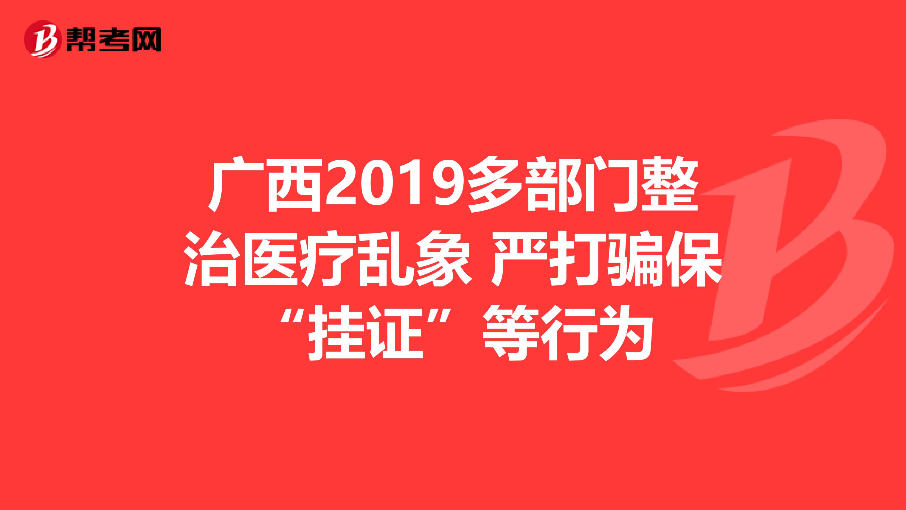 广西2019多部门整治医疗乱象 严打骗保“挂证”等行为