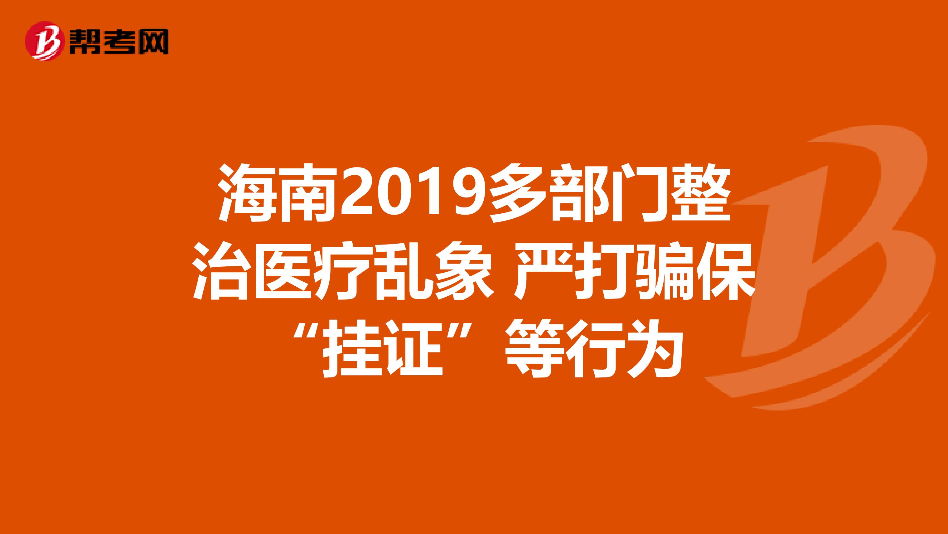 海南2019多部门整治医疗乱象 严打骗保“挂证”等行为
