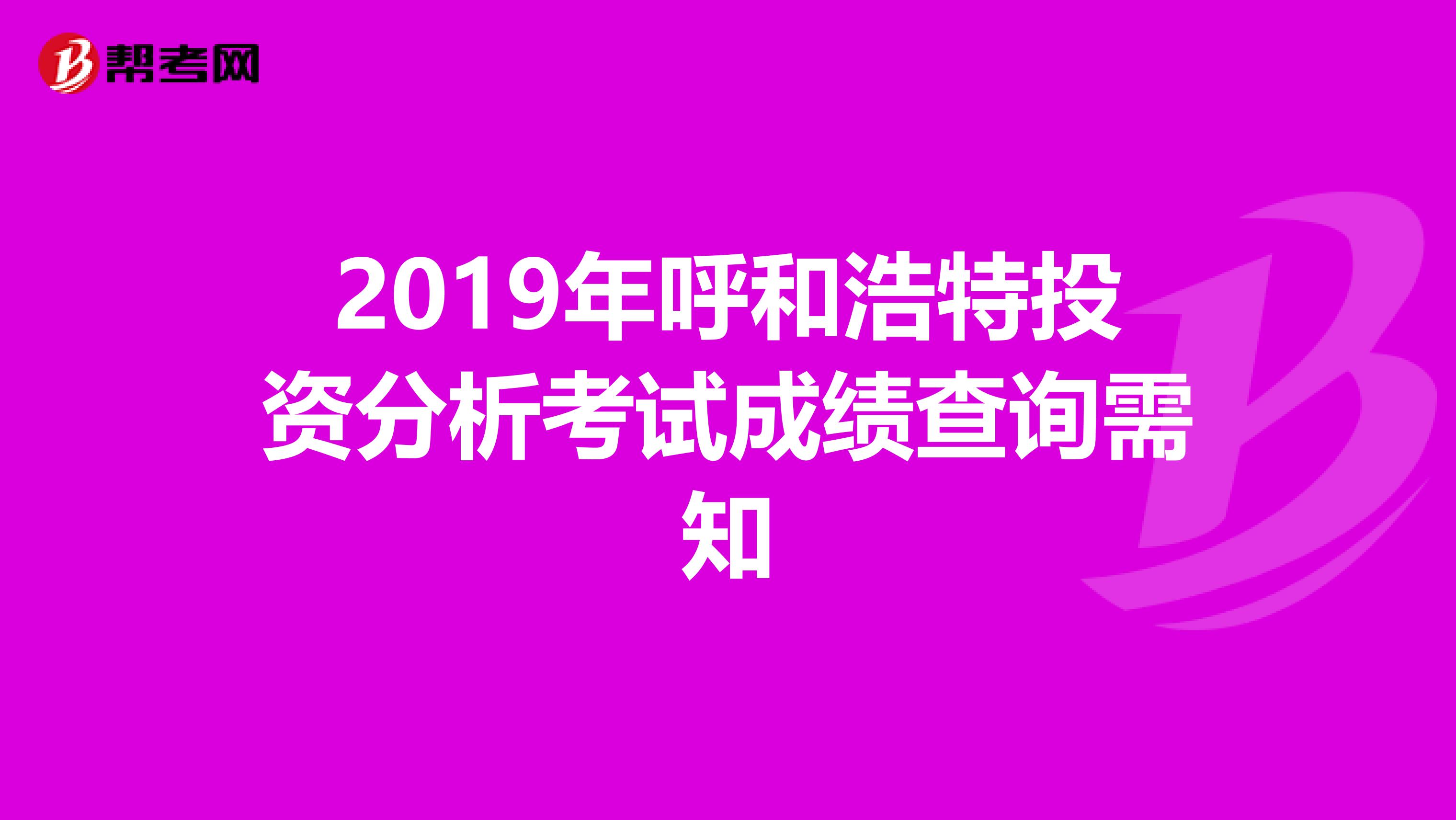 2019年呼和浩特投资分析考试成绩查询需知