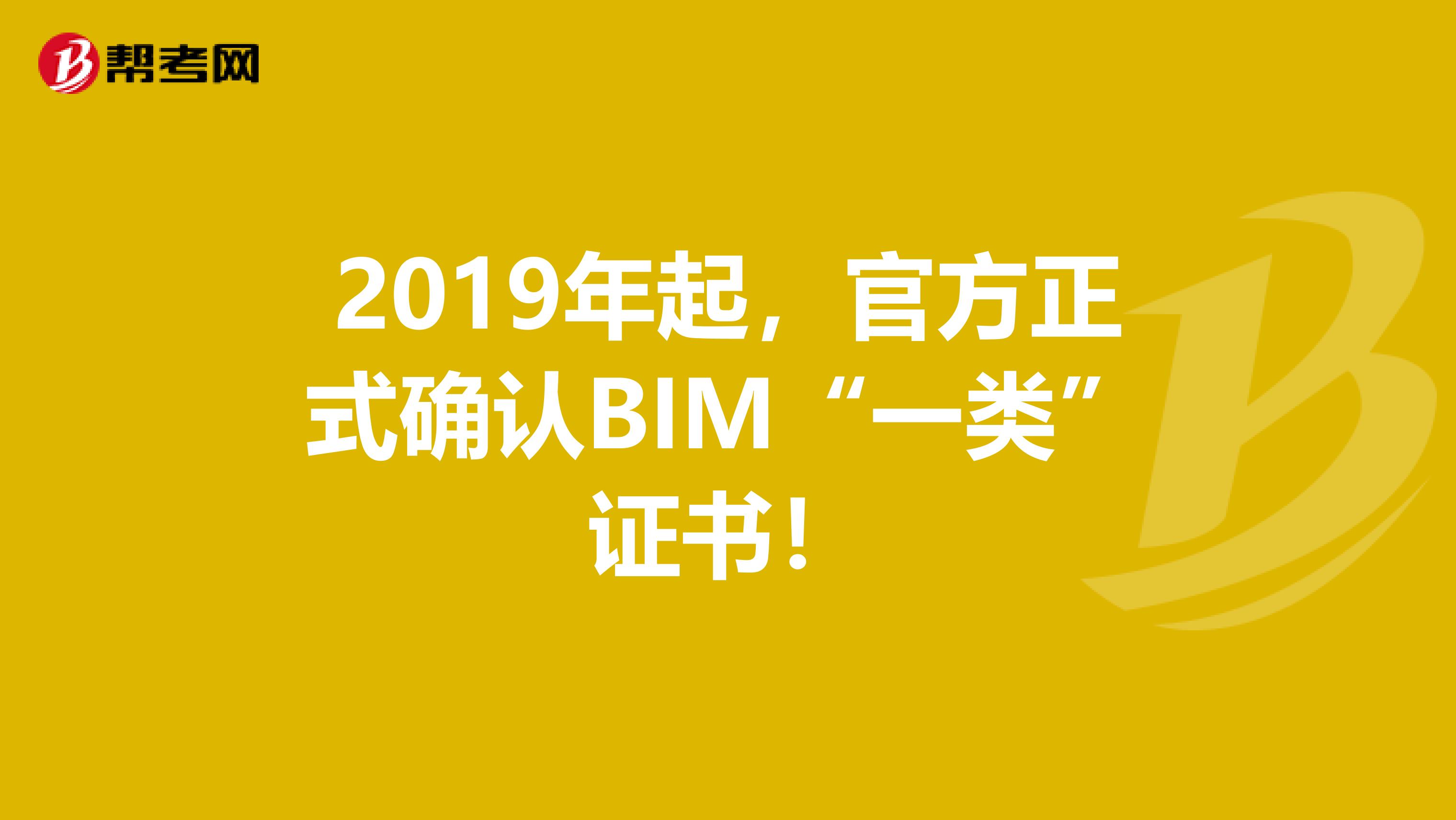 2019年起，官方正式确认BIM“一类”证书！