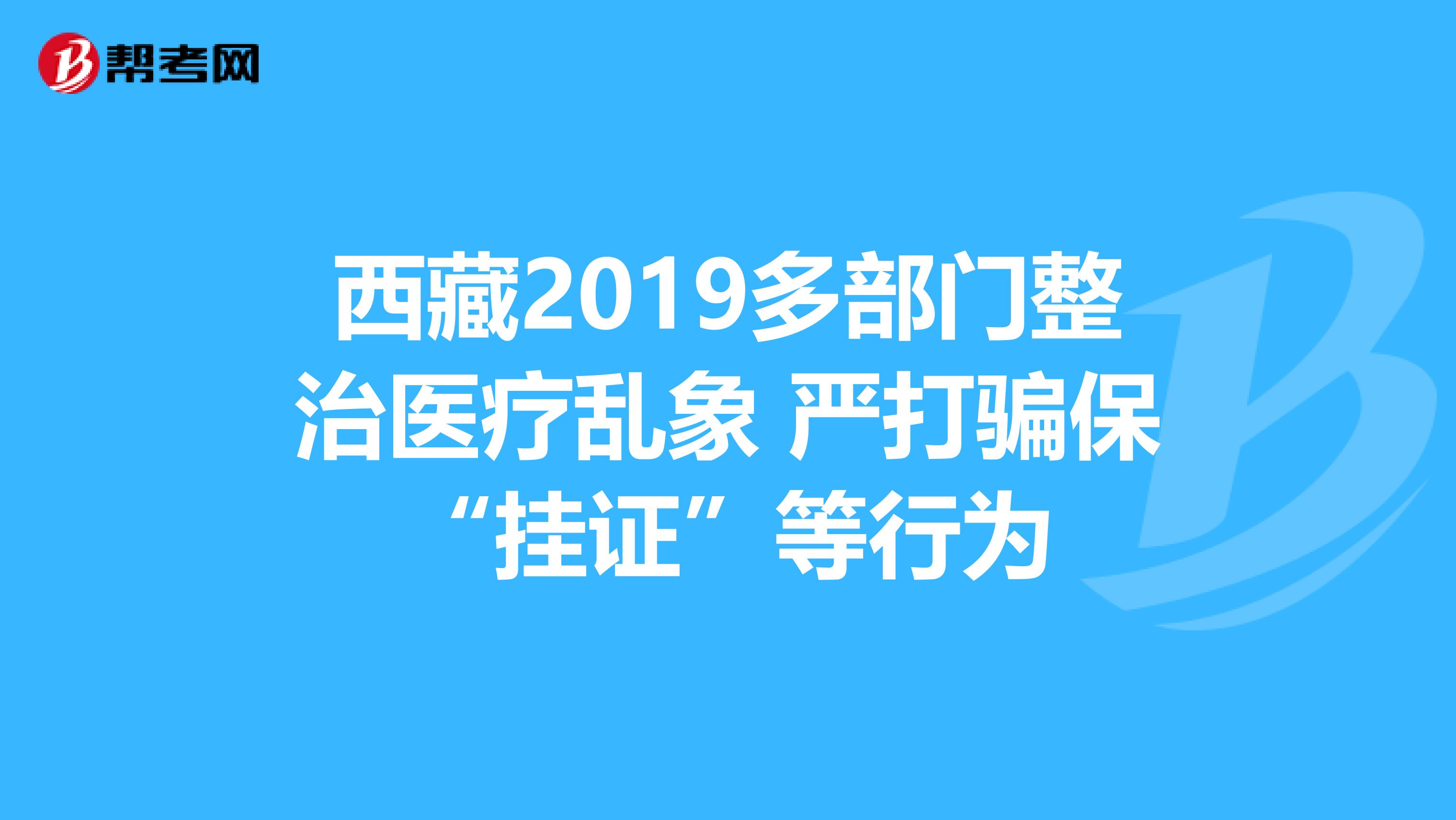 西藏2019多部门整治医疗乱象 严打骗保“挂证”等行为
