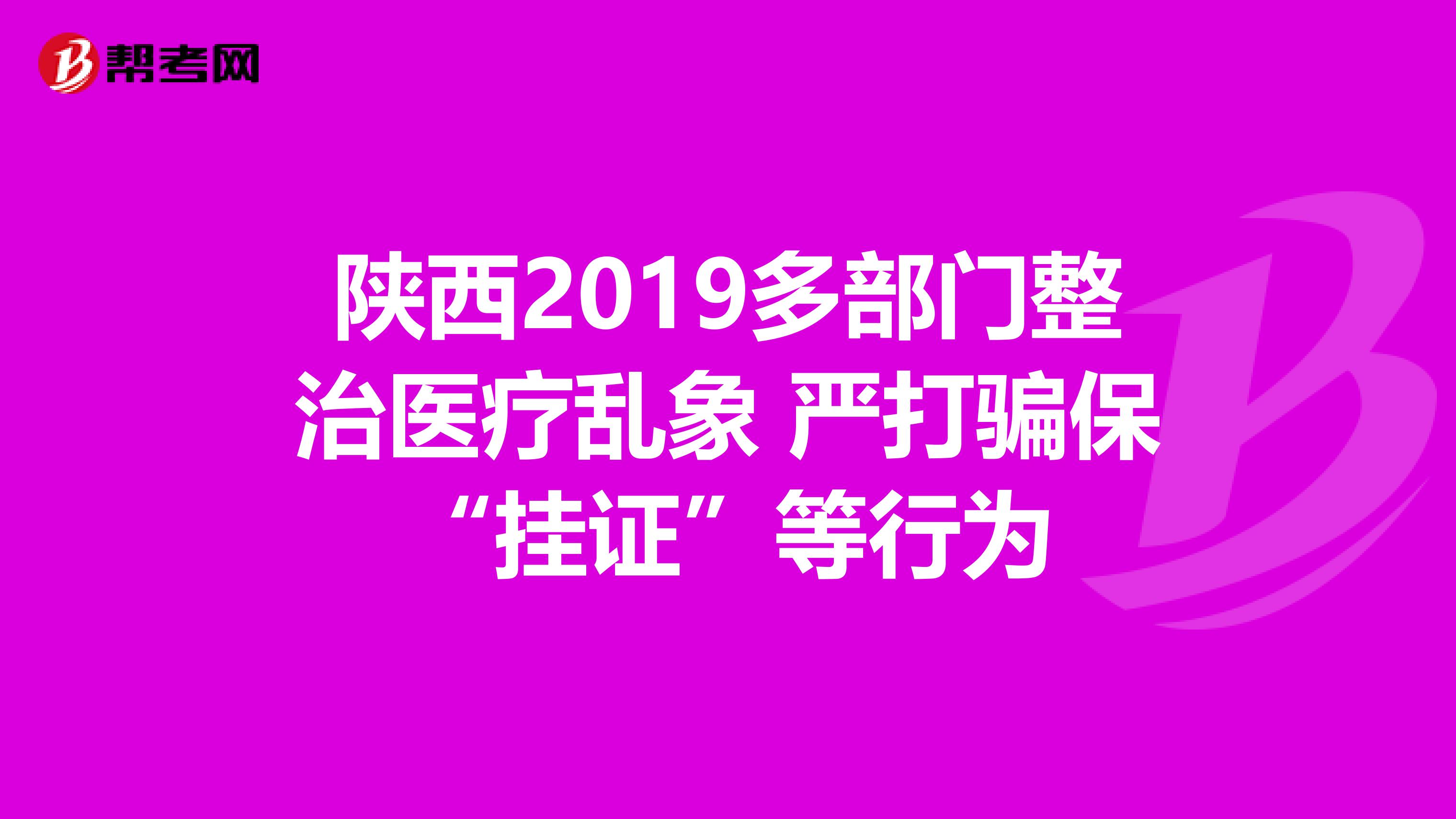 陕西2019多部门整治医疗乱象 严打骗保“挂证”等行为