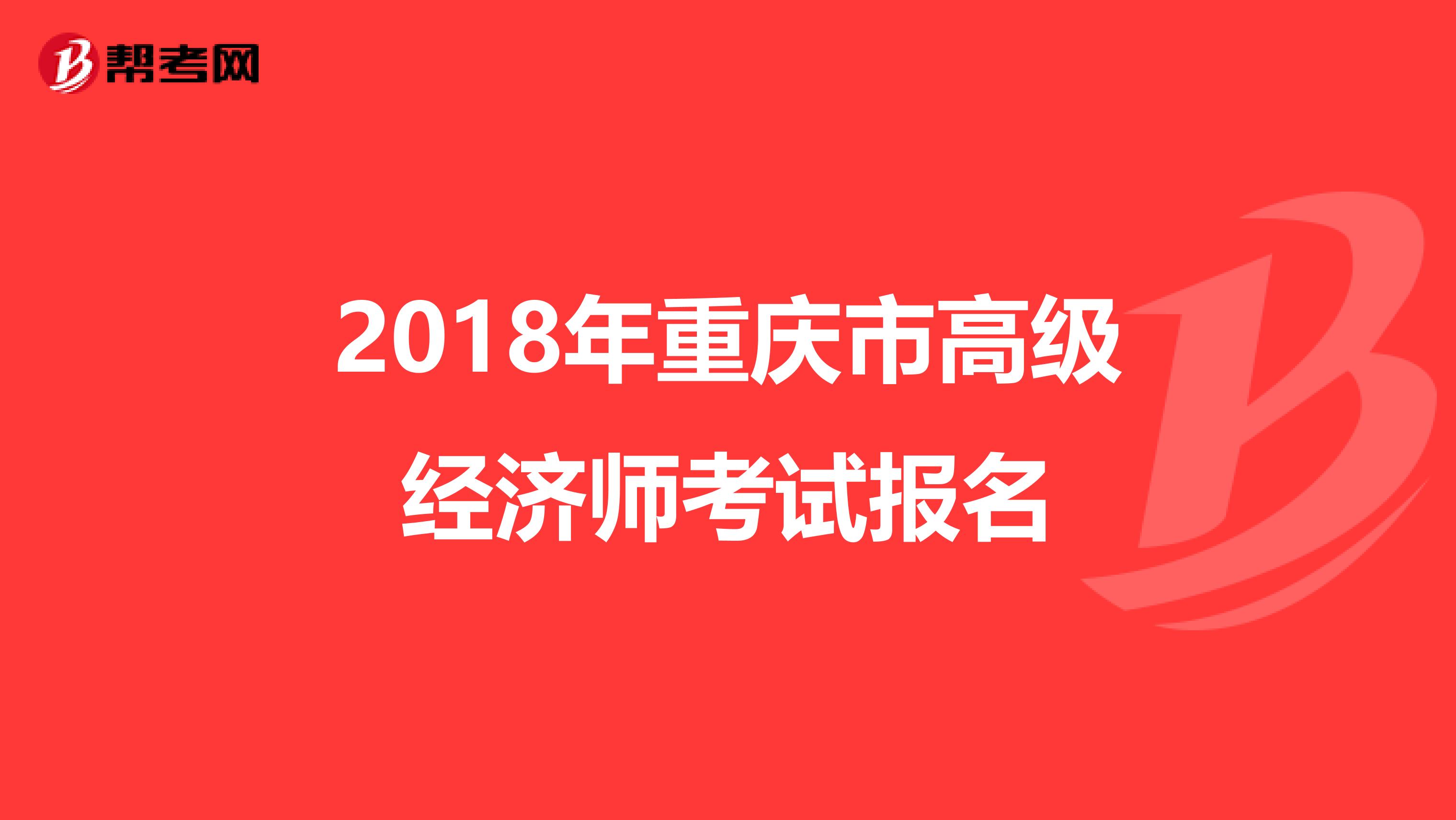 2018年重庆市高级经济师考试报名