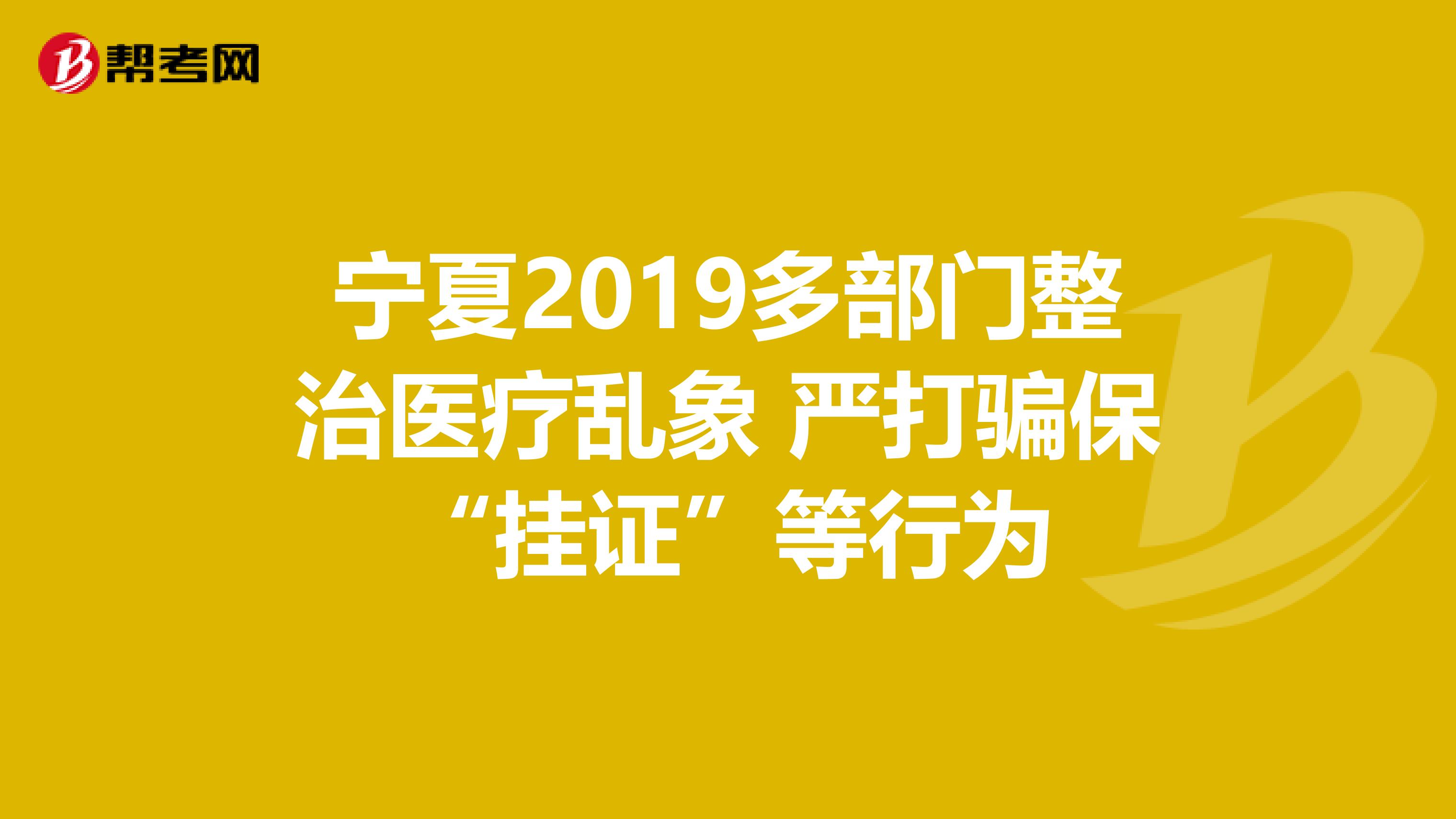 宁夏2019多部门整治医疗乱象 严打骗保“挂证”等行为