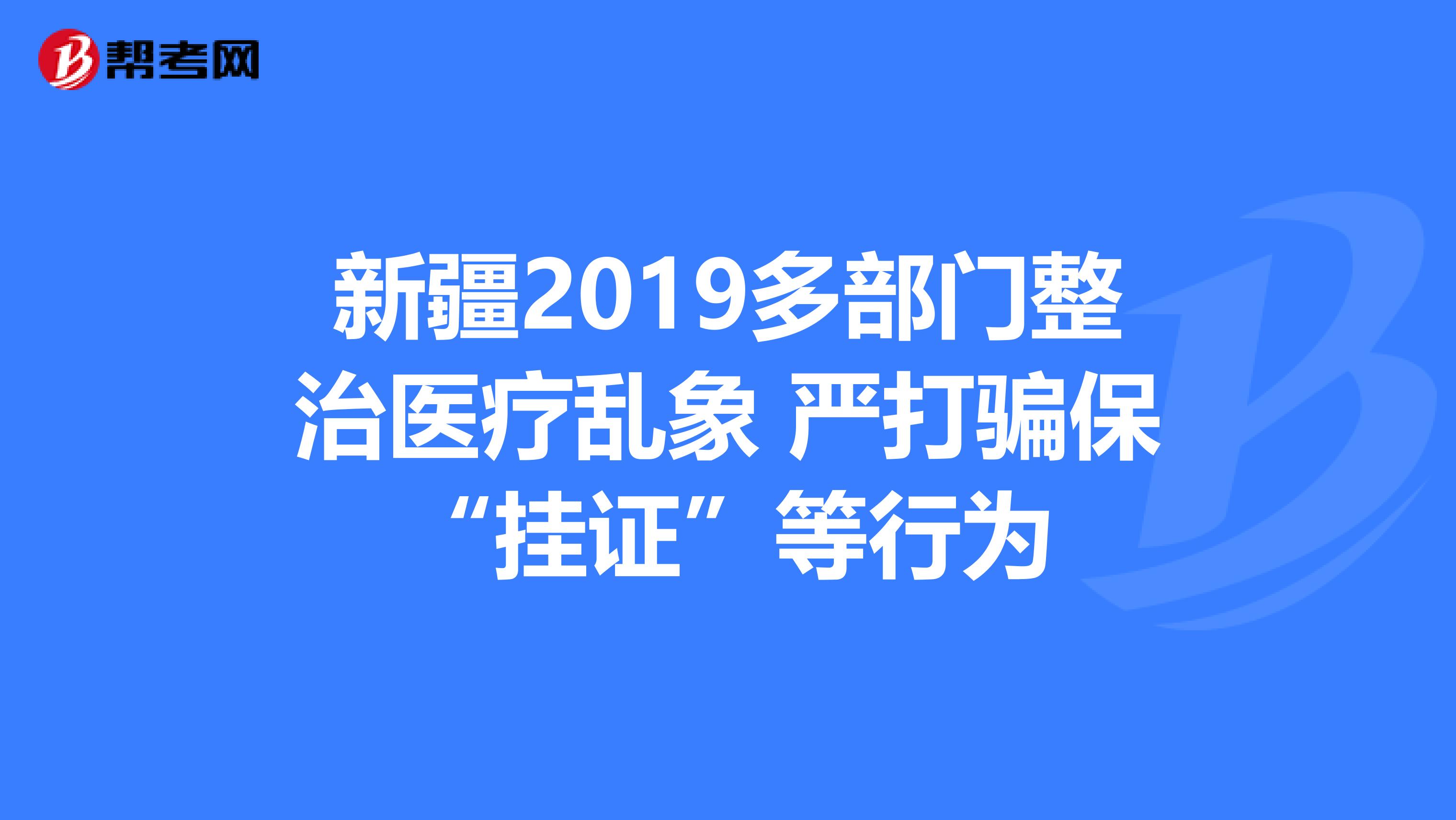 新疆2019多部门整治医疗乱象 严打骗保“挂证”等行为