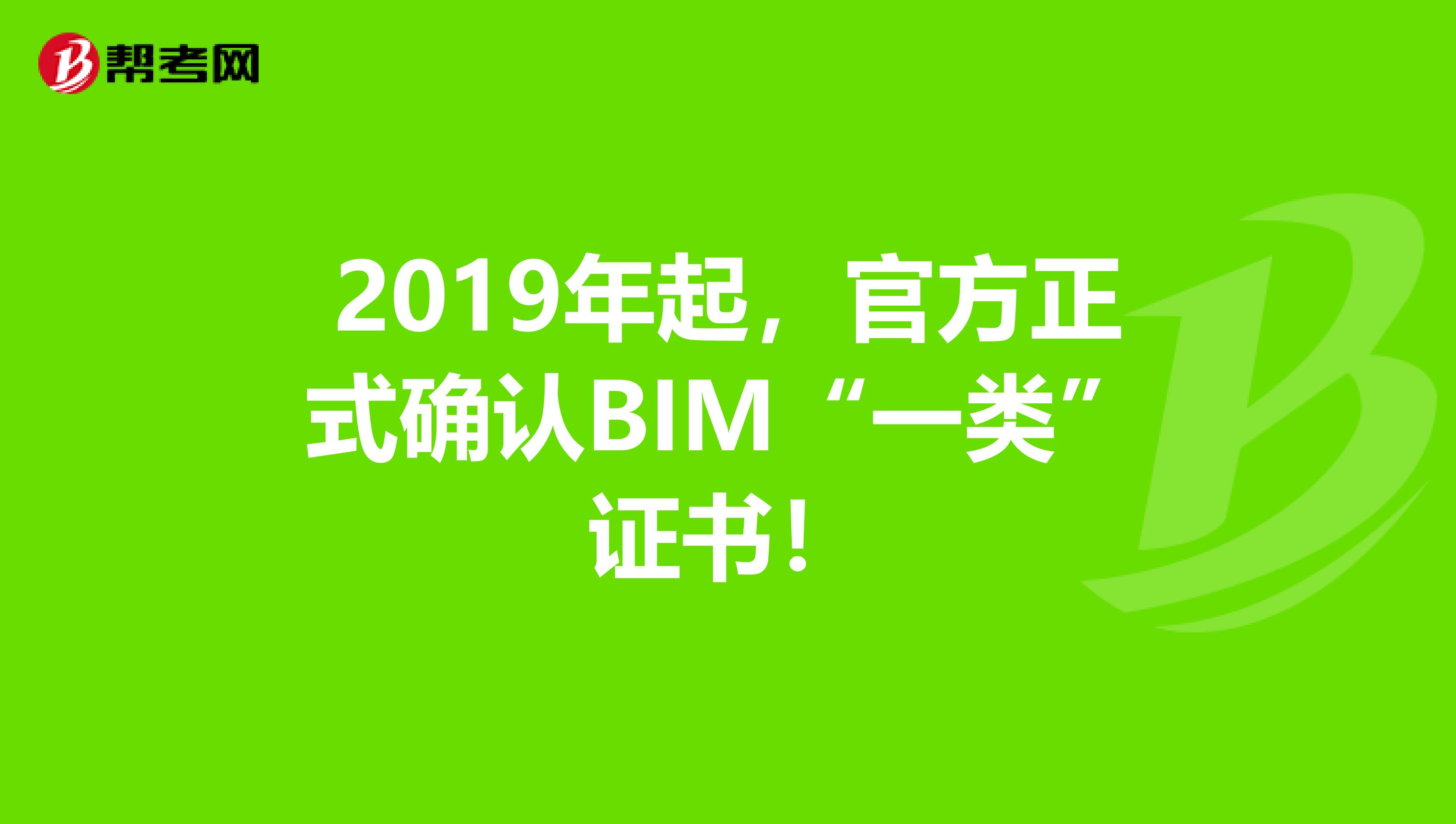 2019年起，官方正式确认BIM“一类”证书！
