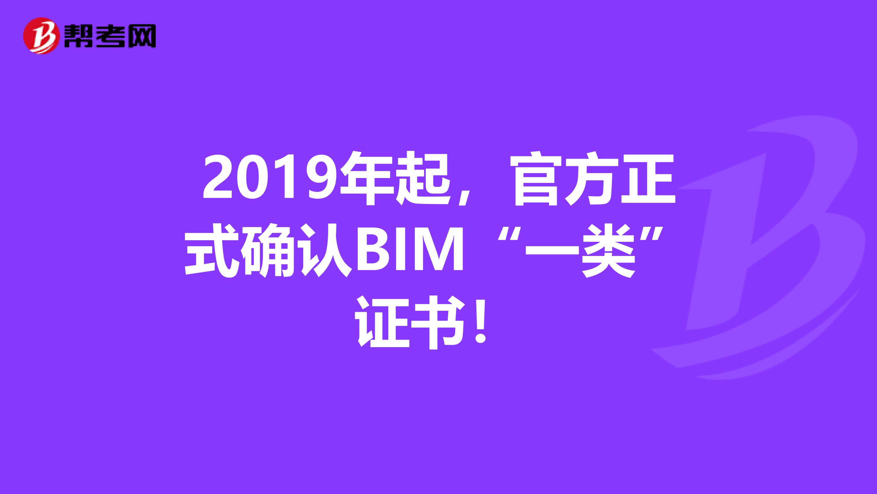 2019年起，官方正式确认BIM“一类”证书！