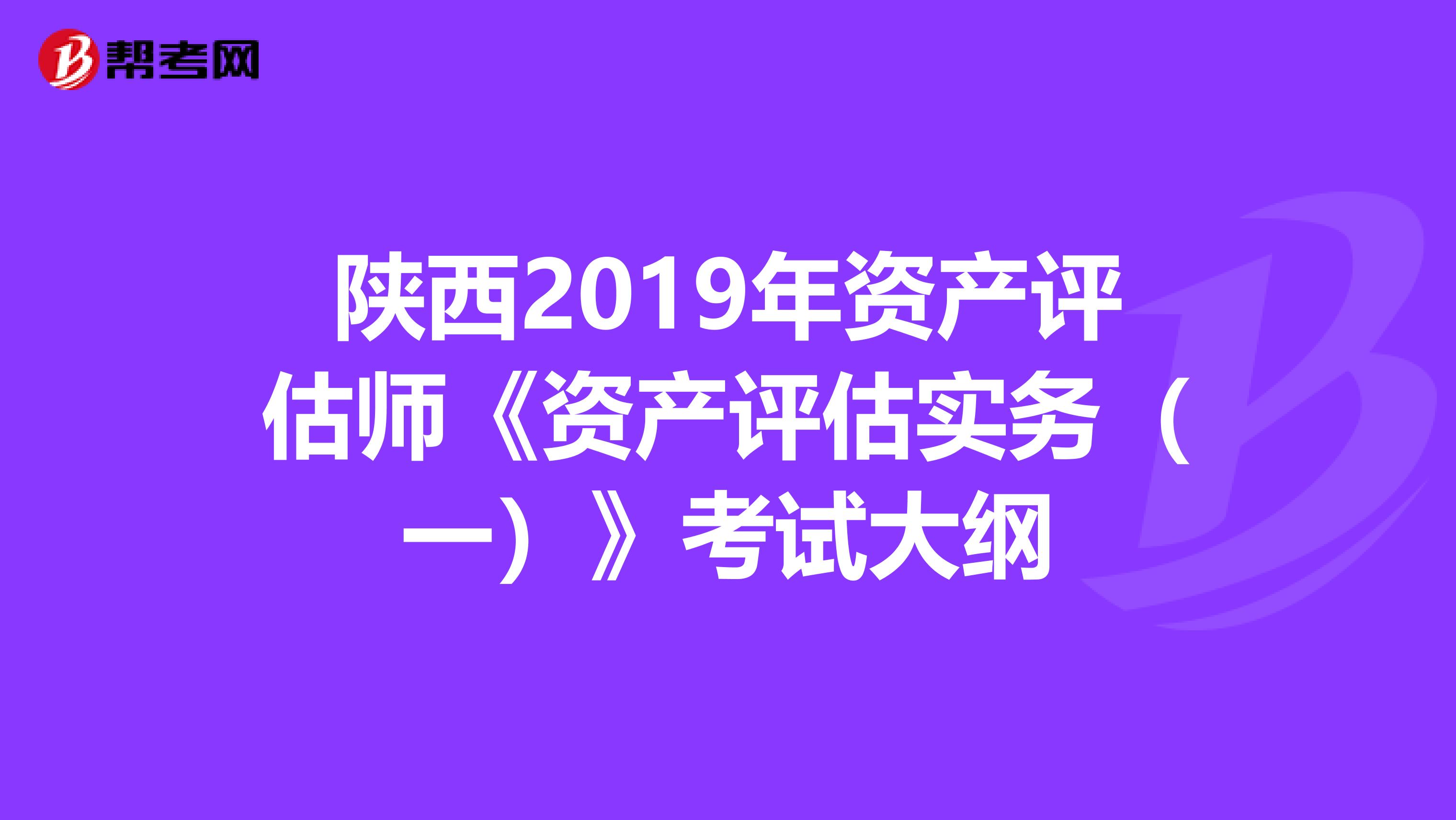 陕西2019年资产评估师《资产评估实务（一）》考试大纲