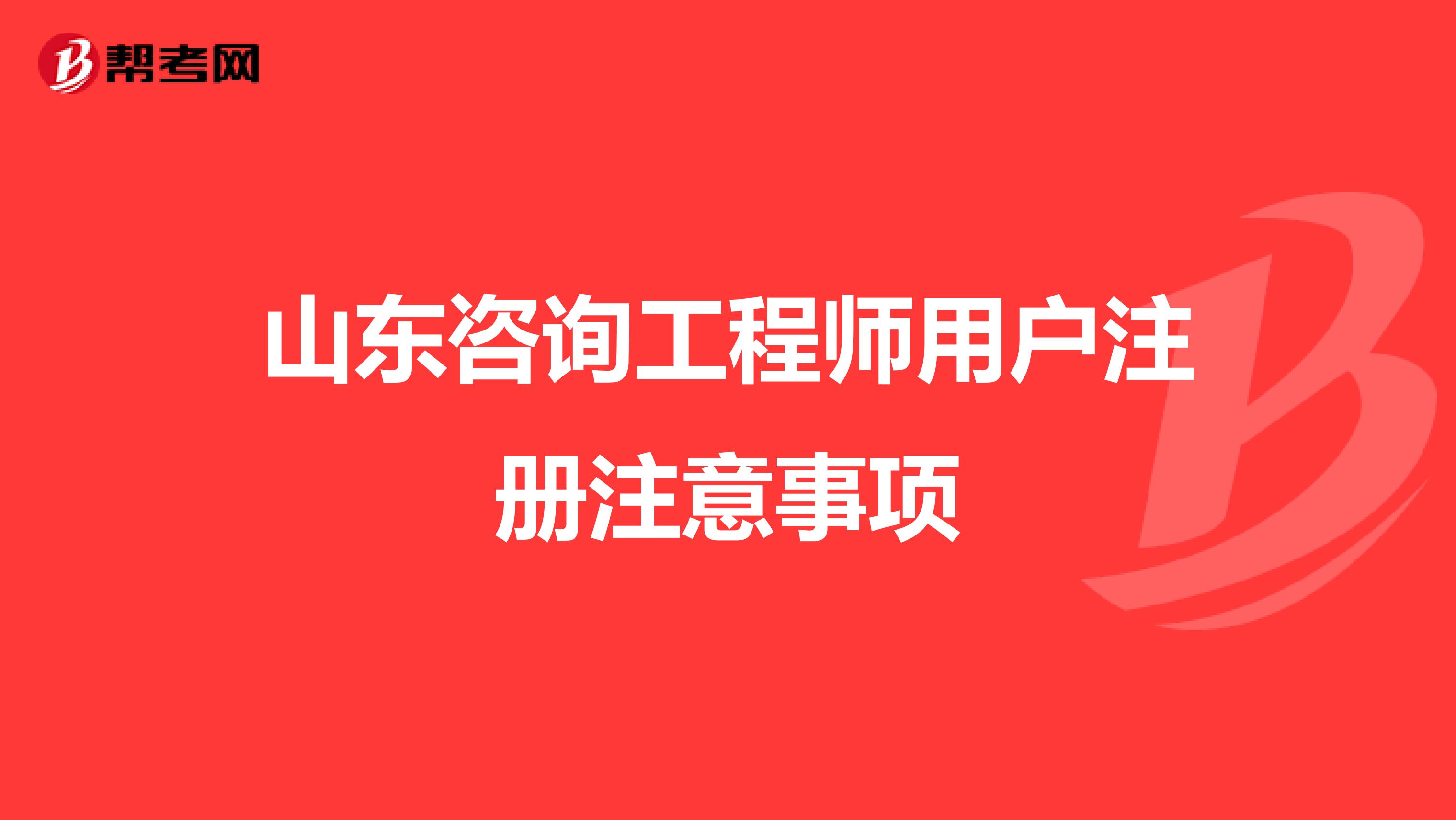 山东咨询工程师用户注册注意事项