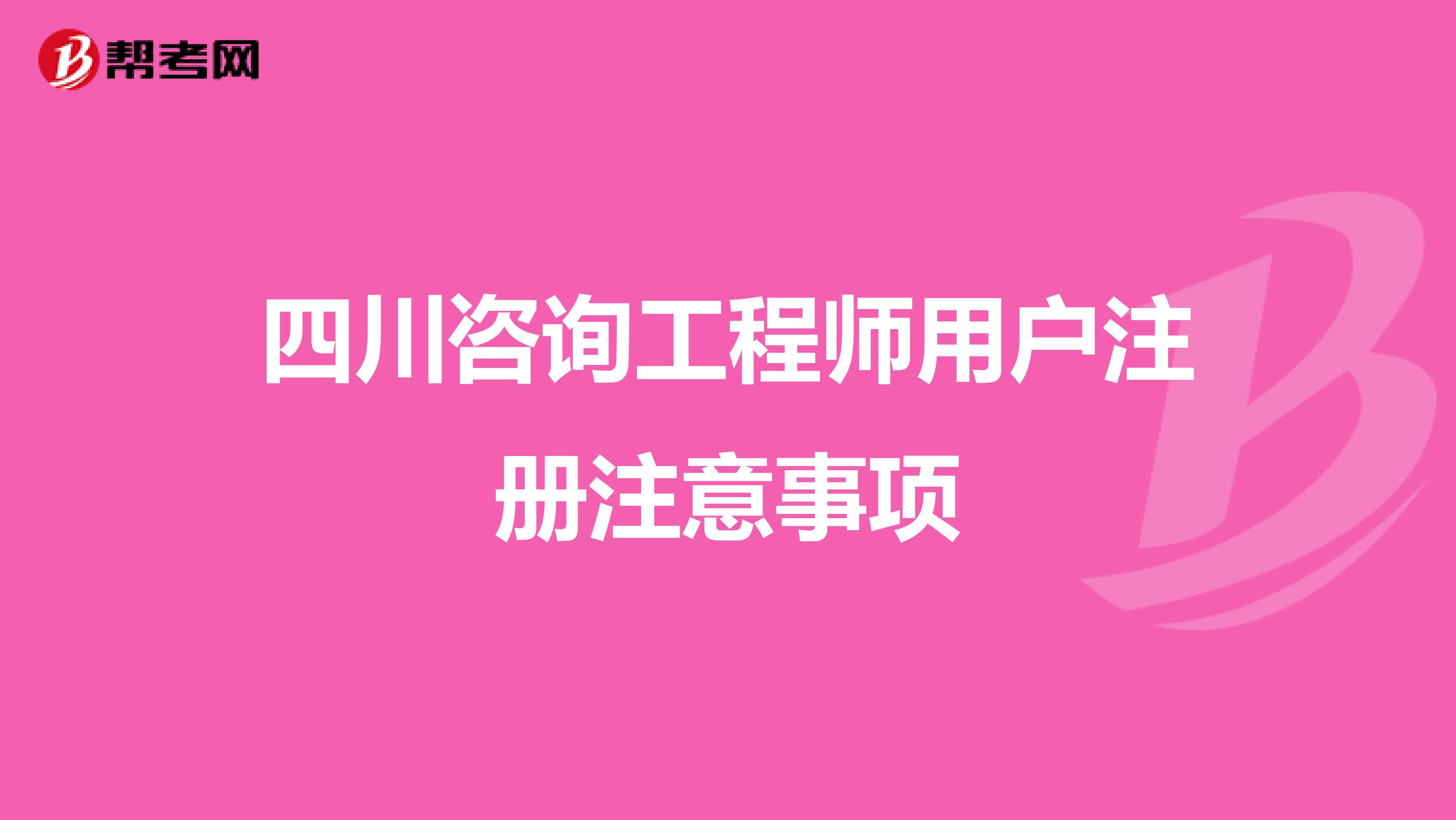 四川咨询工程师用户注册注意事项