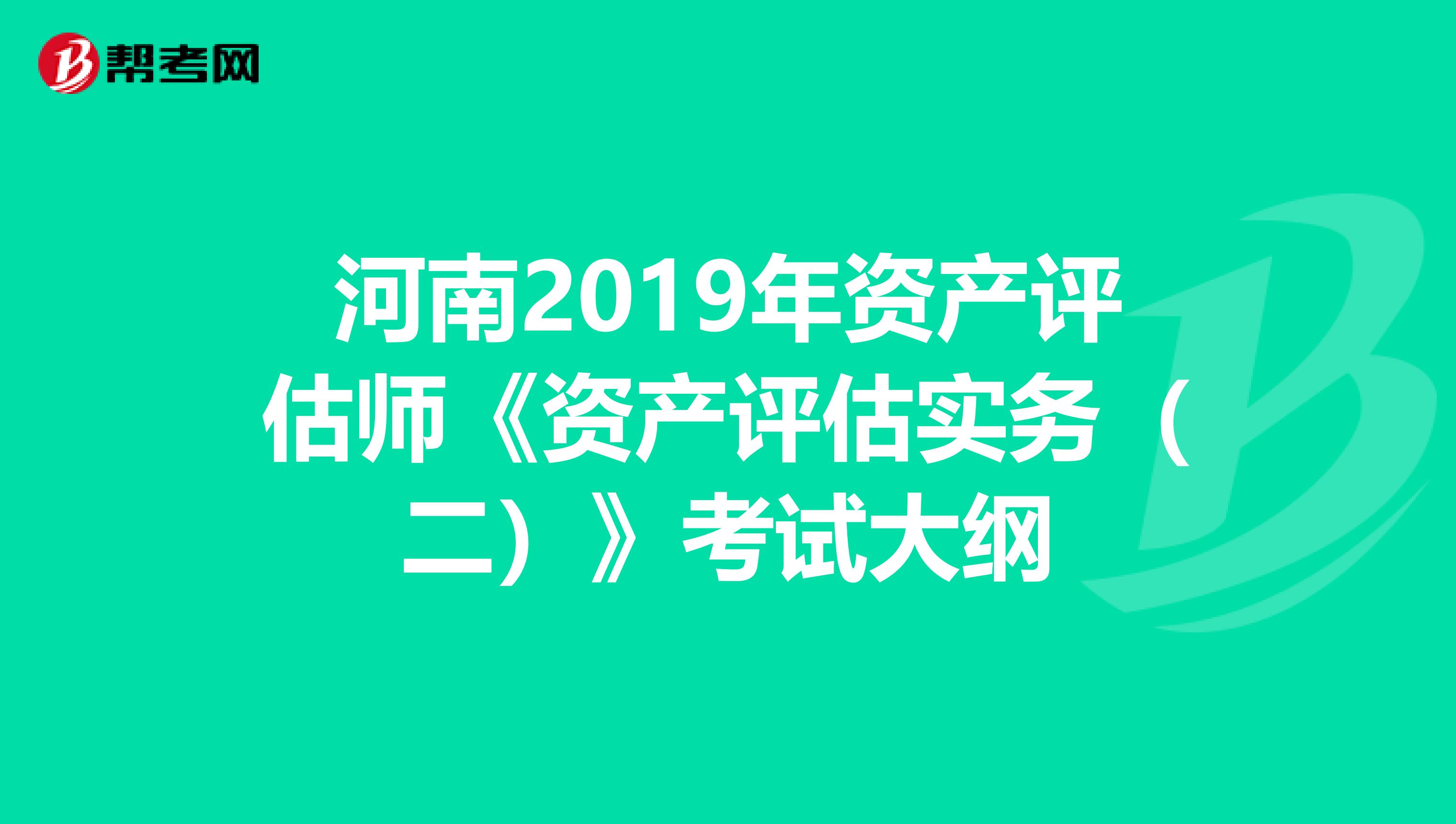 河南2019年资产评估师《资产评估实务（二）》考试大纲