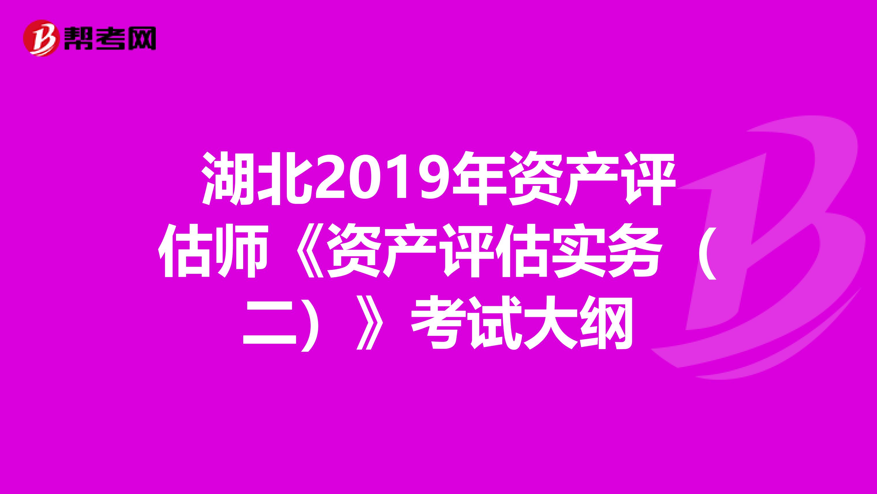 湖北2019年资产评估师《资产评估实务（二）》考试大纲