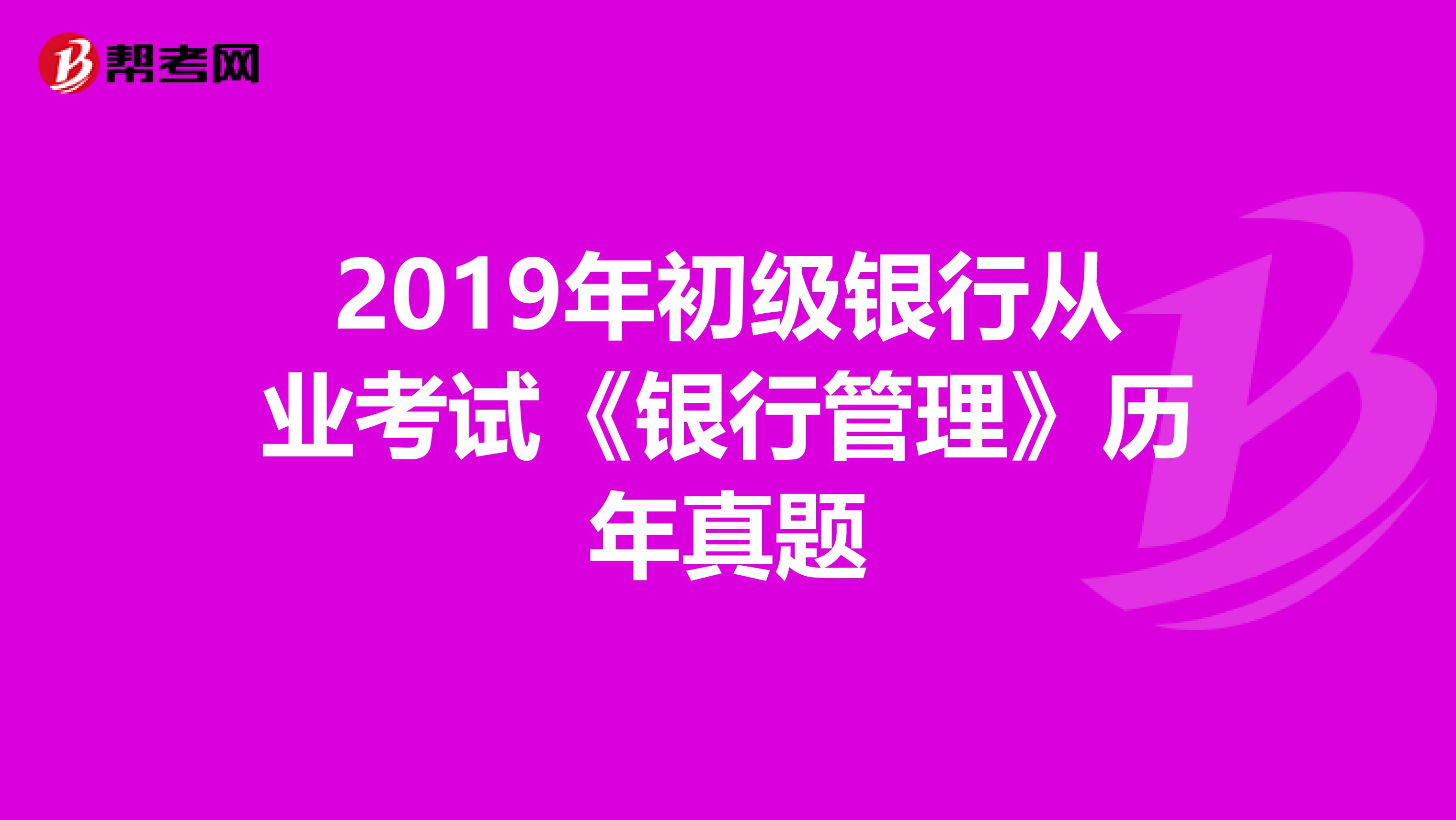 2019年初级银行从业考试《银行管理》历年真题