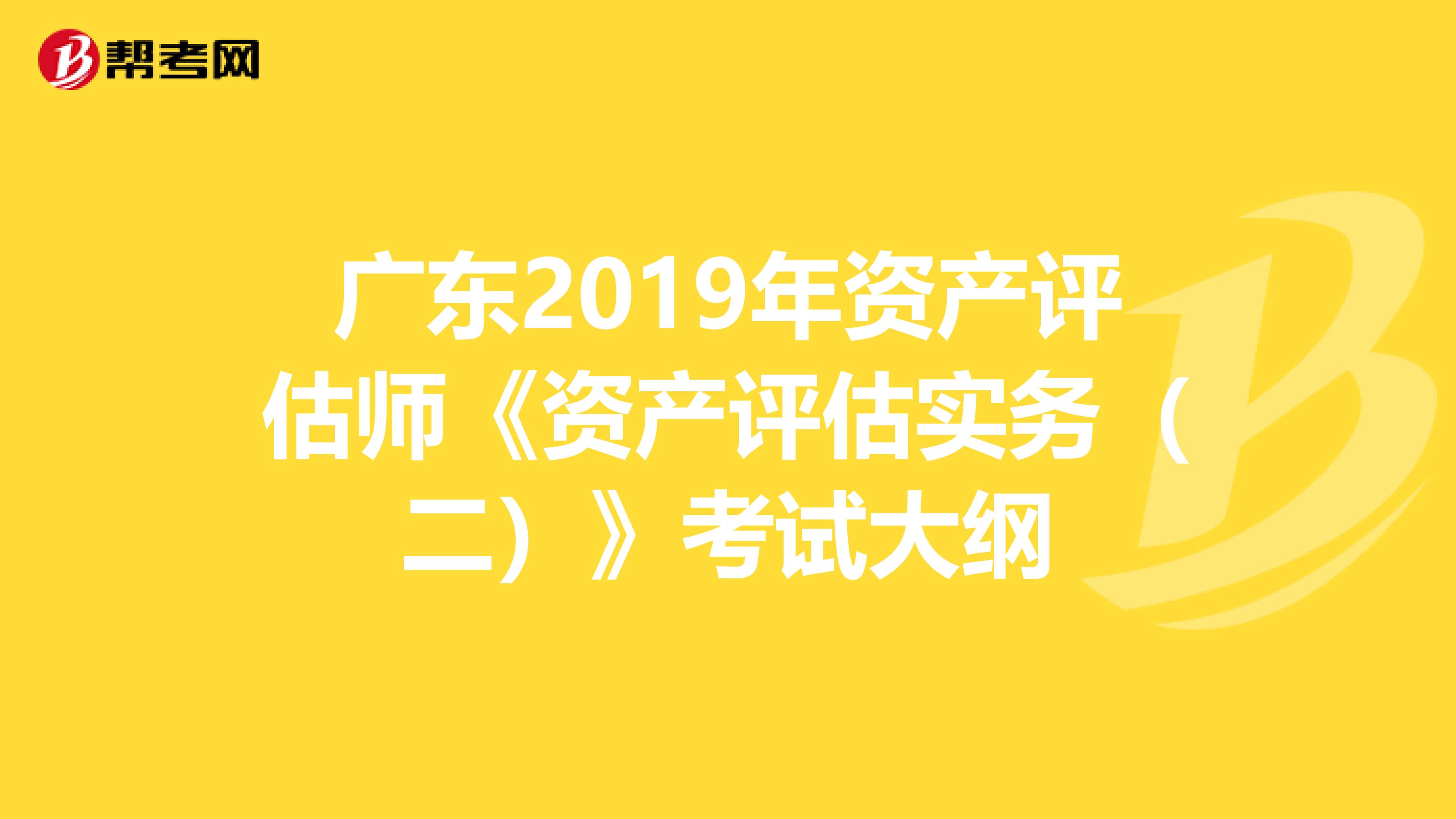 广东2019年资产评估师《资产评估实务（二）》考试大纲