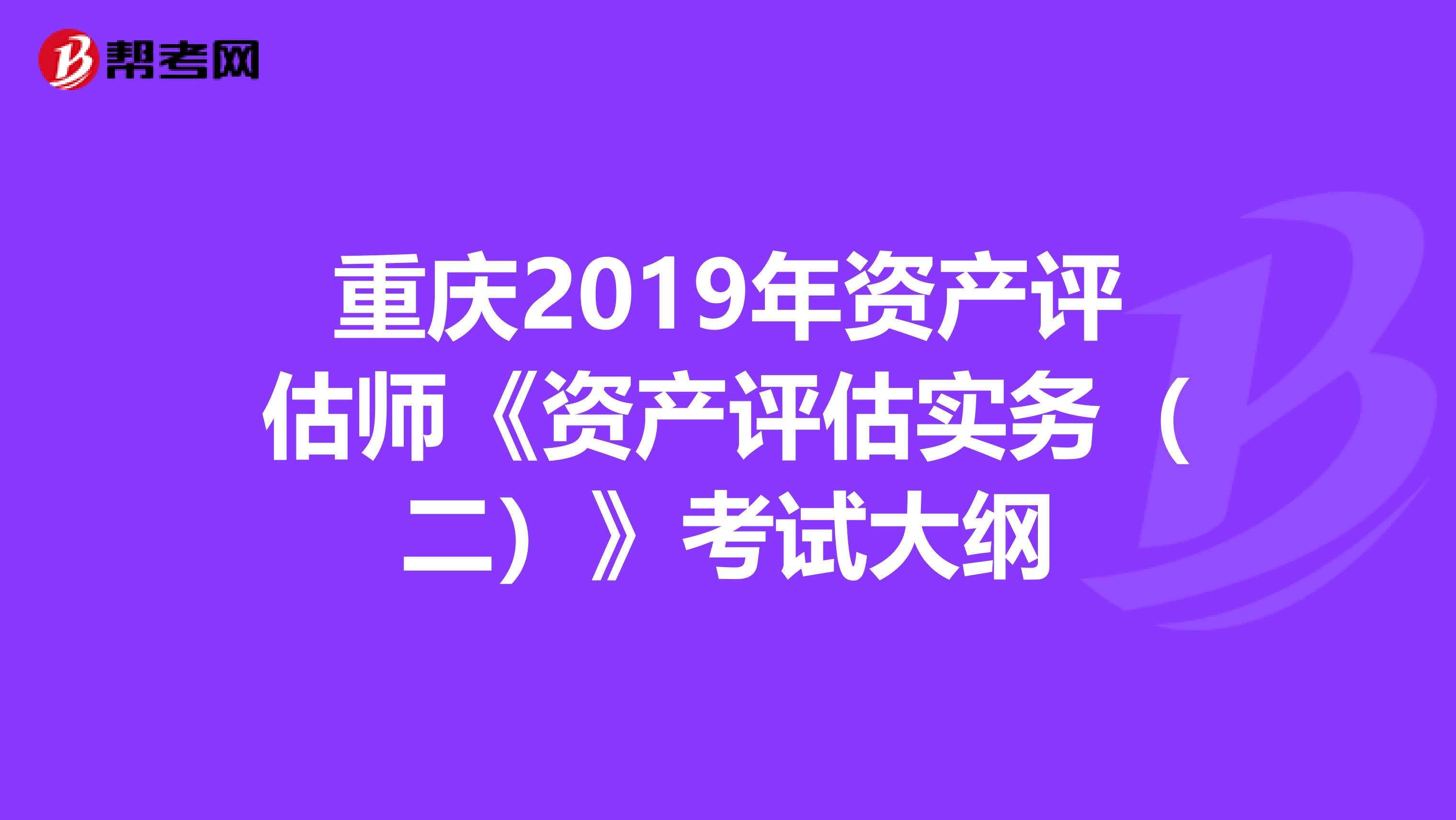 重庆2019年资产评估师《资产评估实务（二）》考试大纲