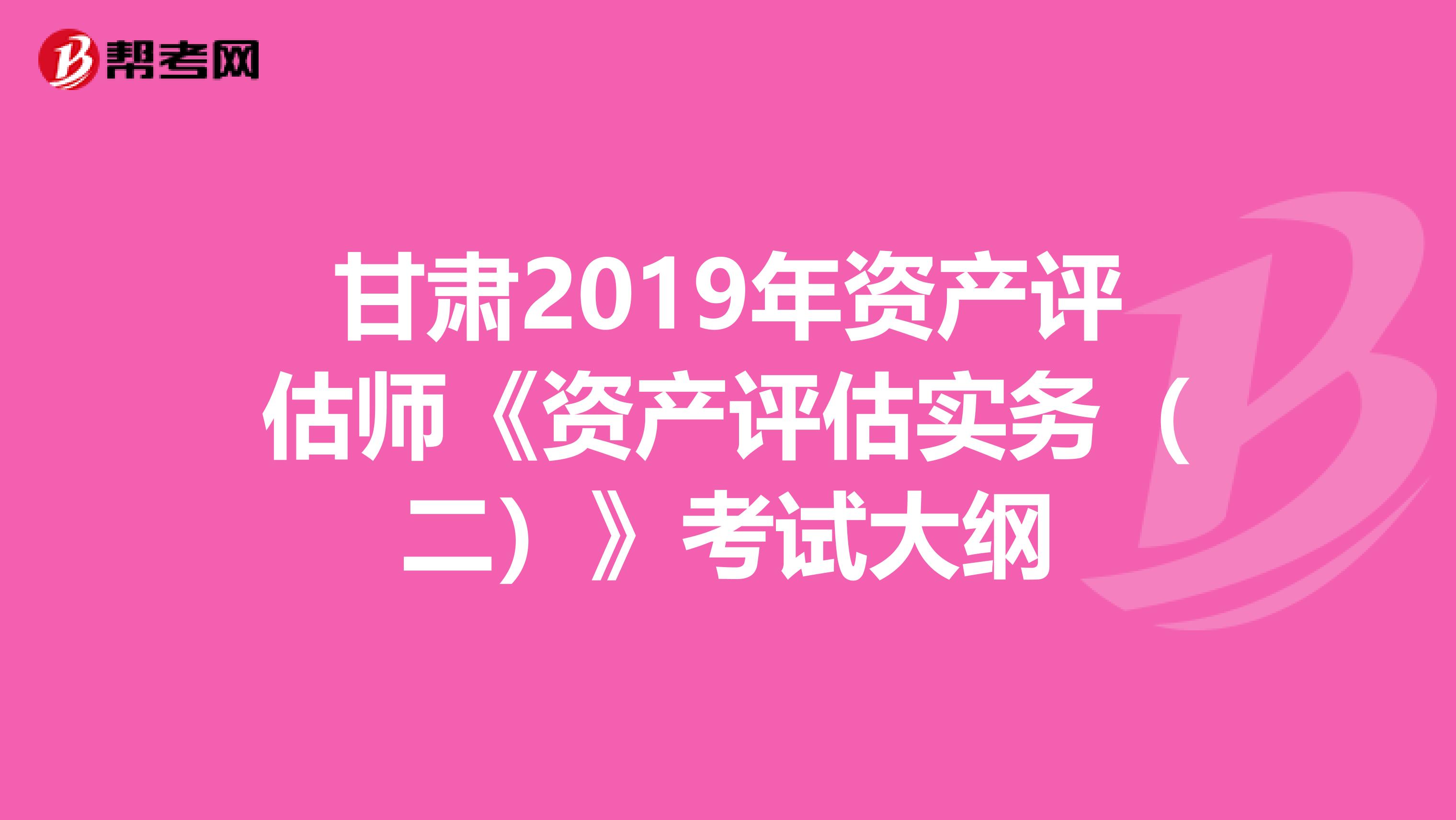 甘肅2019年資產評估師《資產評估實務（二）》考試大綱