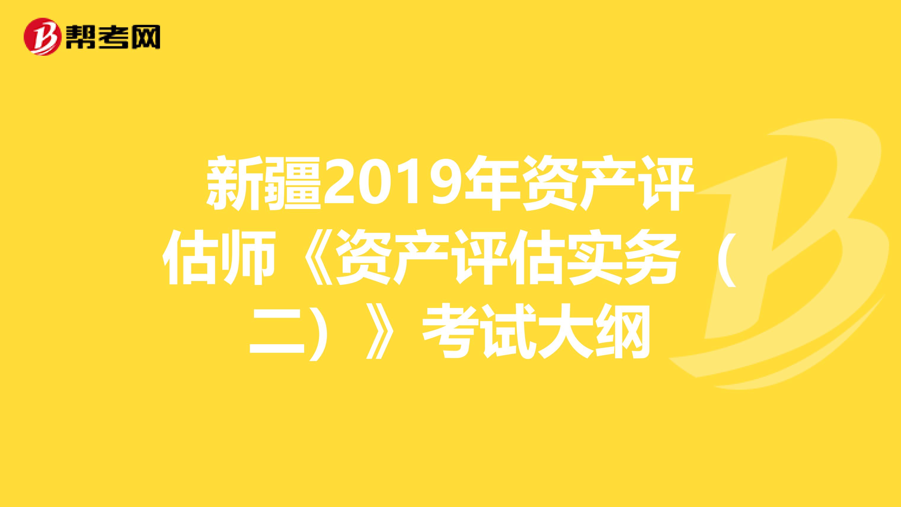 新疆2019年資產評估師《資產評估實務（二）》考試大綱