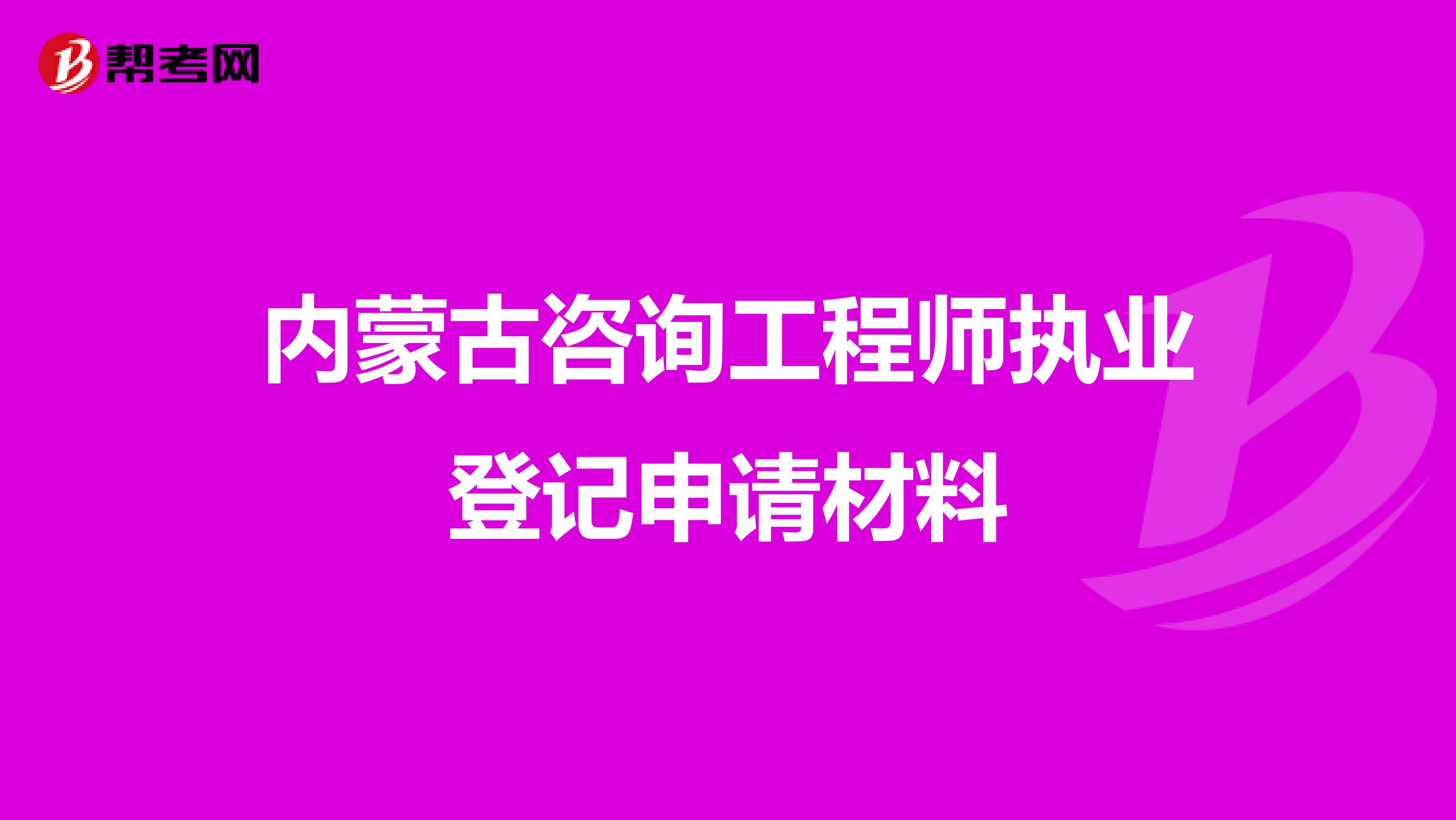 内蒙古咨询工程师执业登记申请材料
