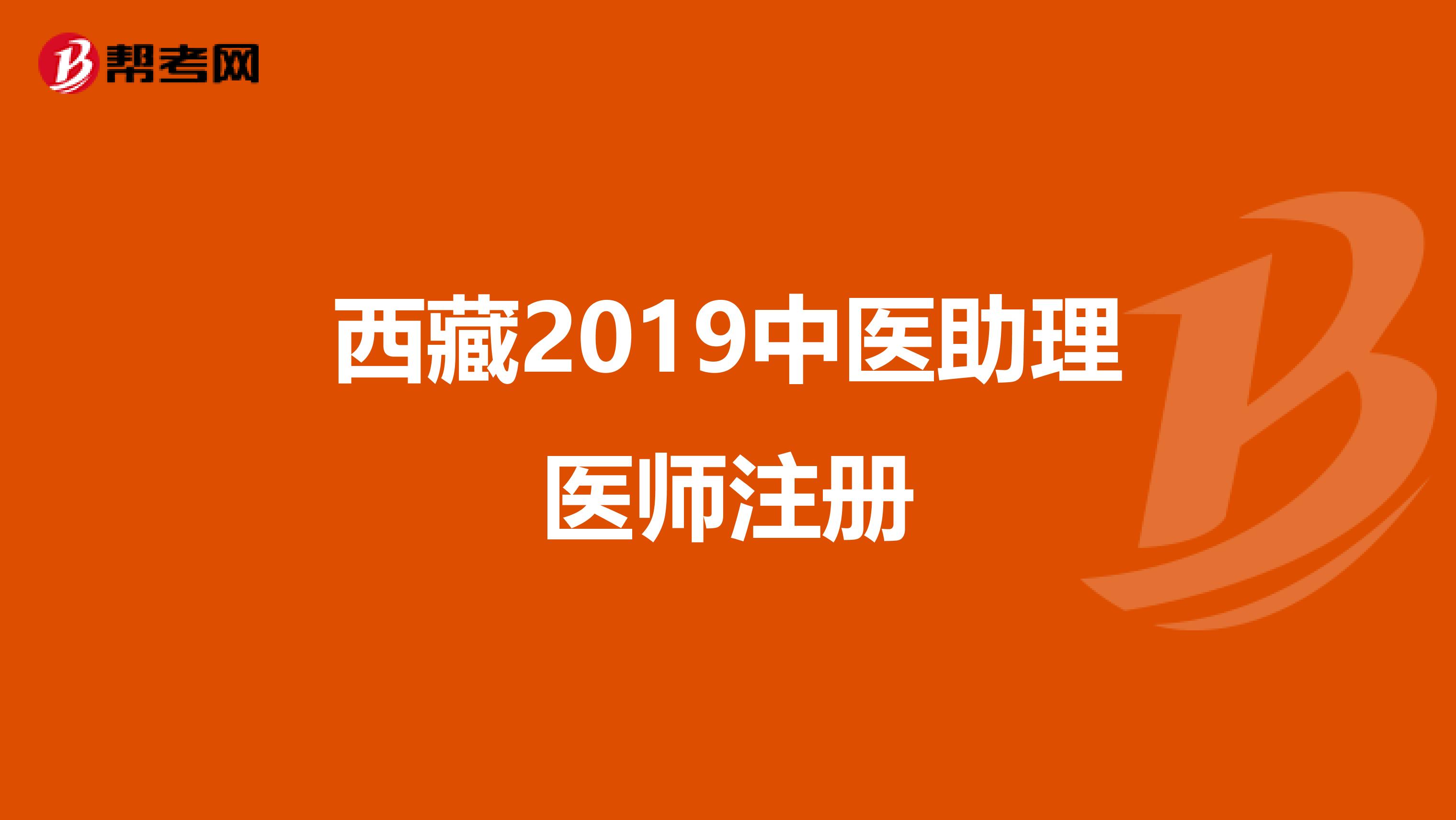 西藏2019中醫(yī)助理醫(yī)師注冊