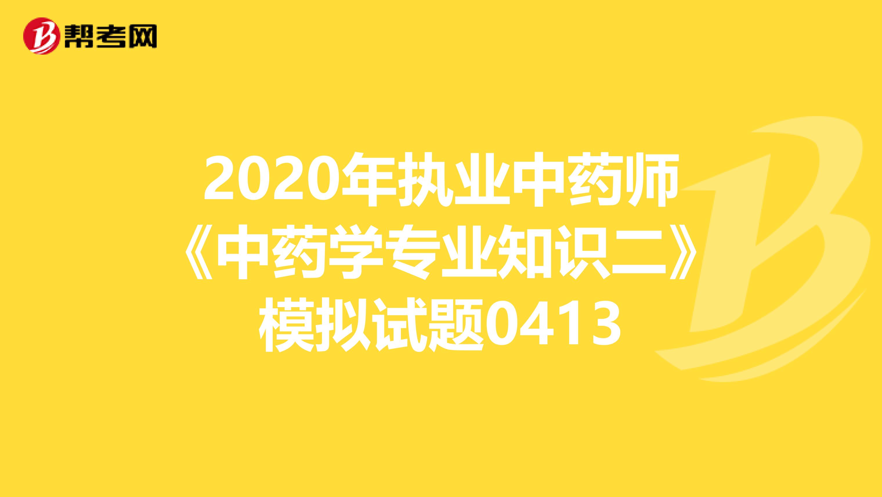 2020年执业中药师《中药学专业知识二》模拟试题0413