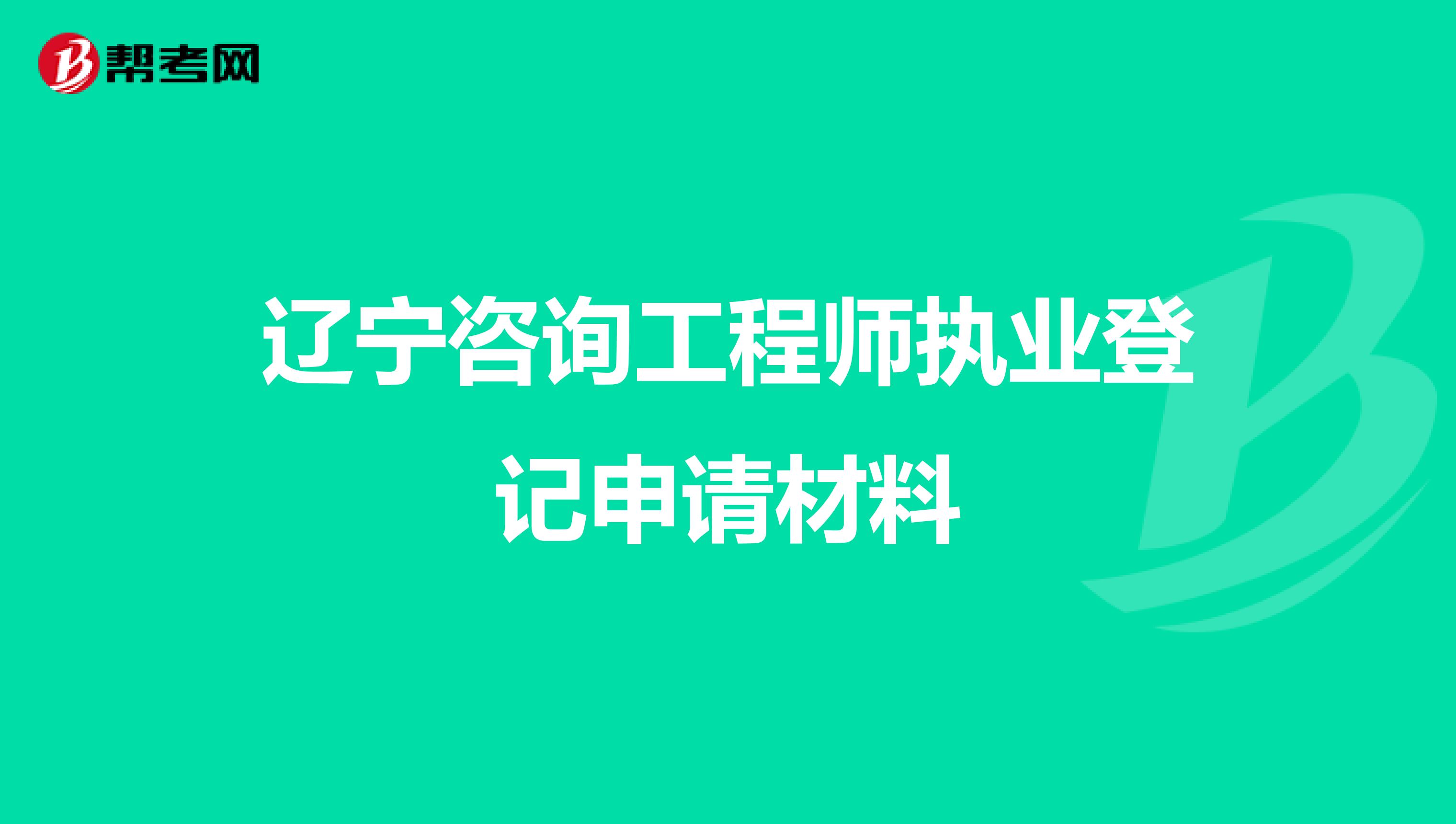 辽宁咨询工程师执业登记申请材料
