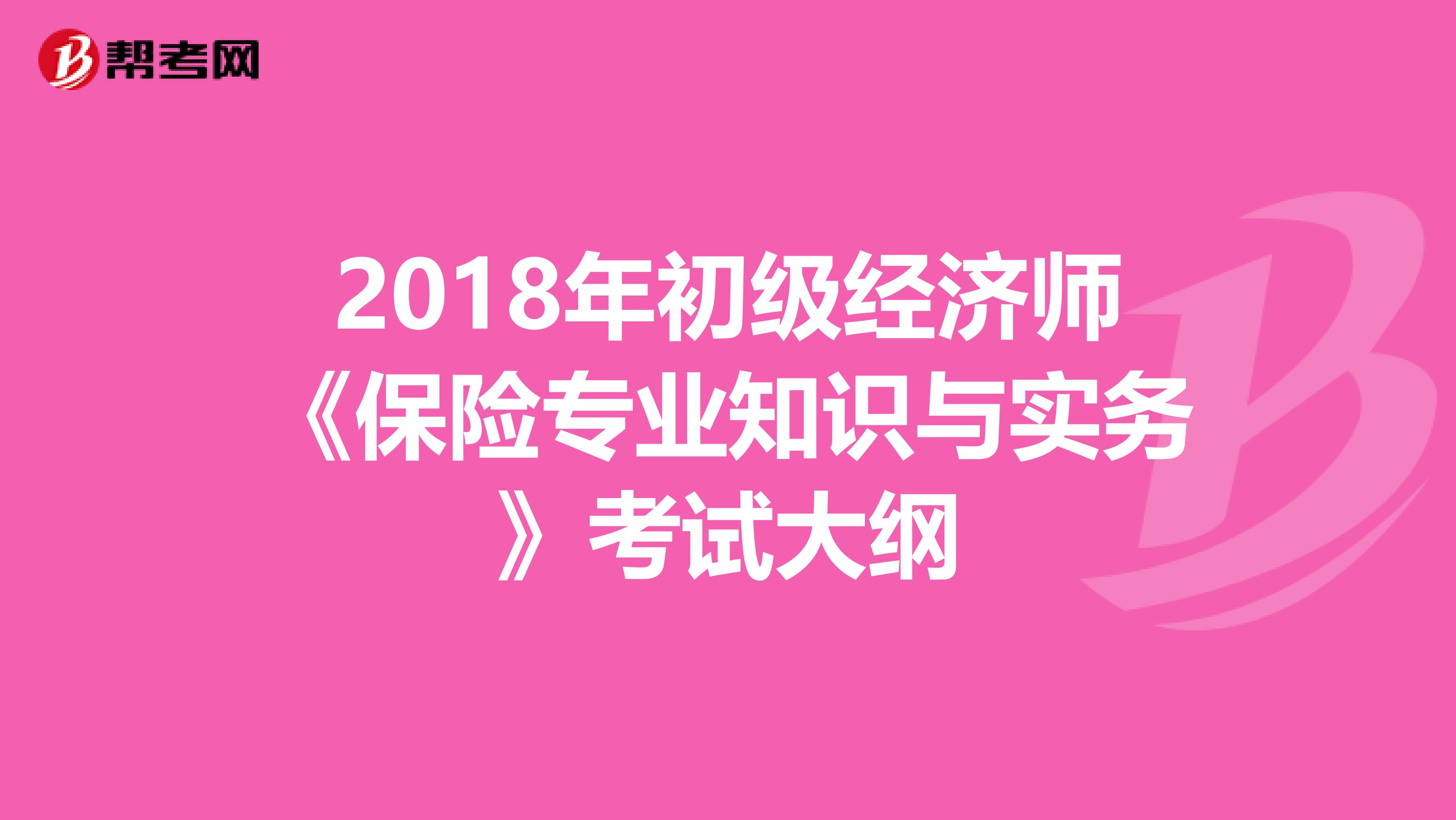 2018年初级经济师《保险专业知识与实务》考试大纲