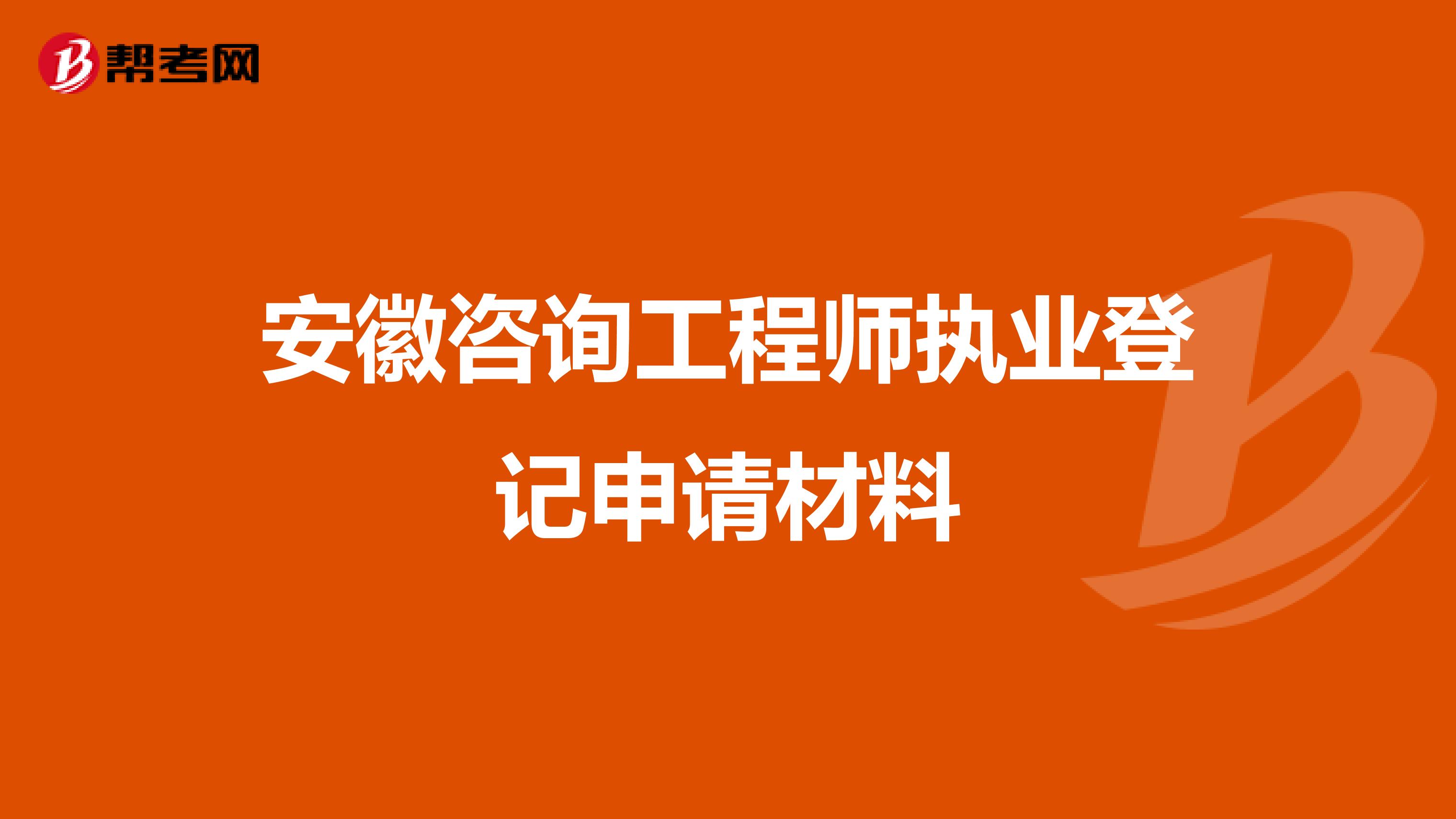 安徽咨询工程师执业登记申请材料