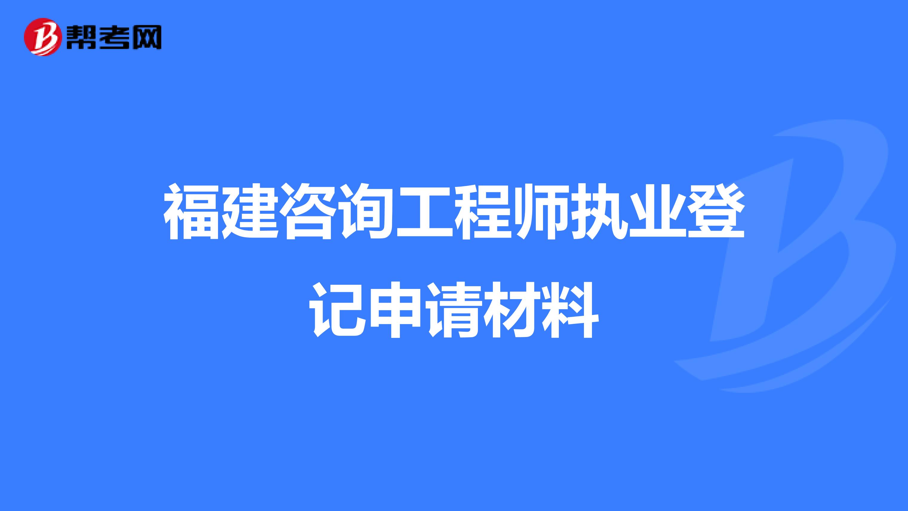 福建咨询工程师执业登记申请材料