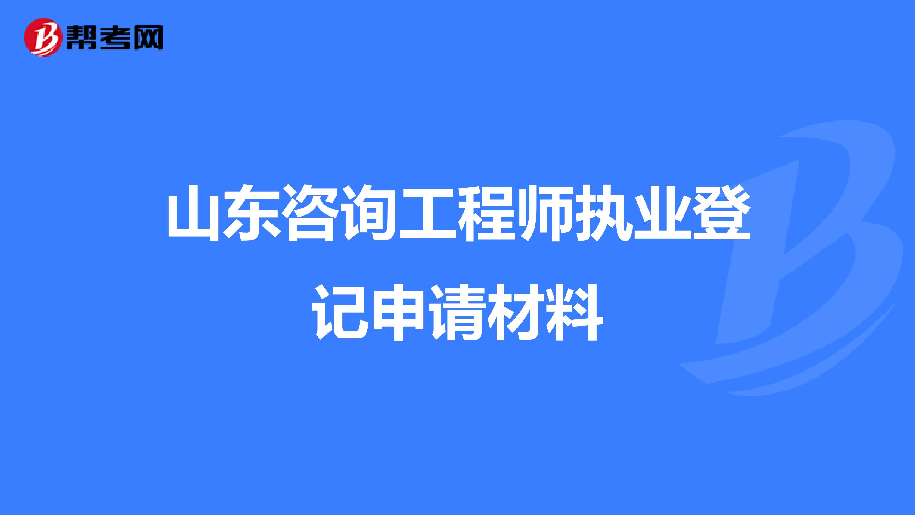 山东咨询工程师执业登记申请材料