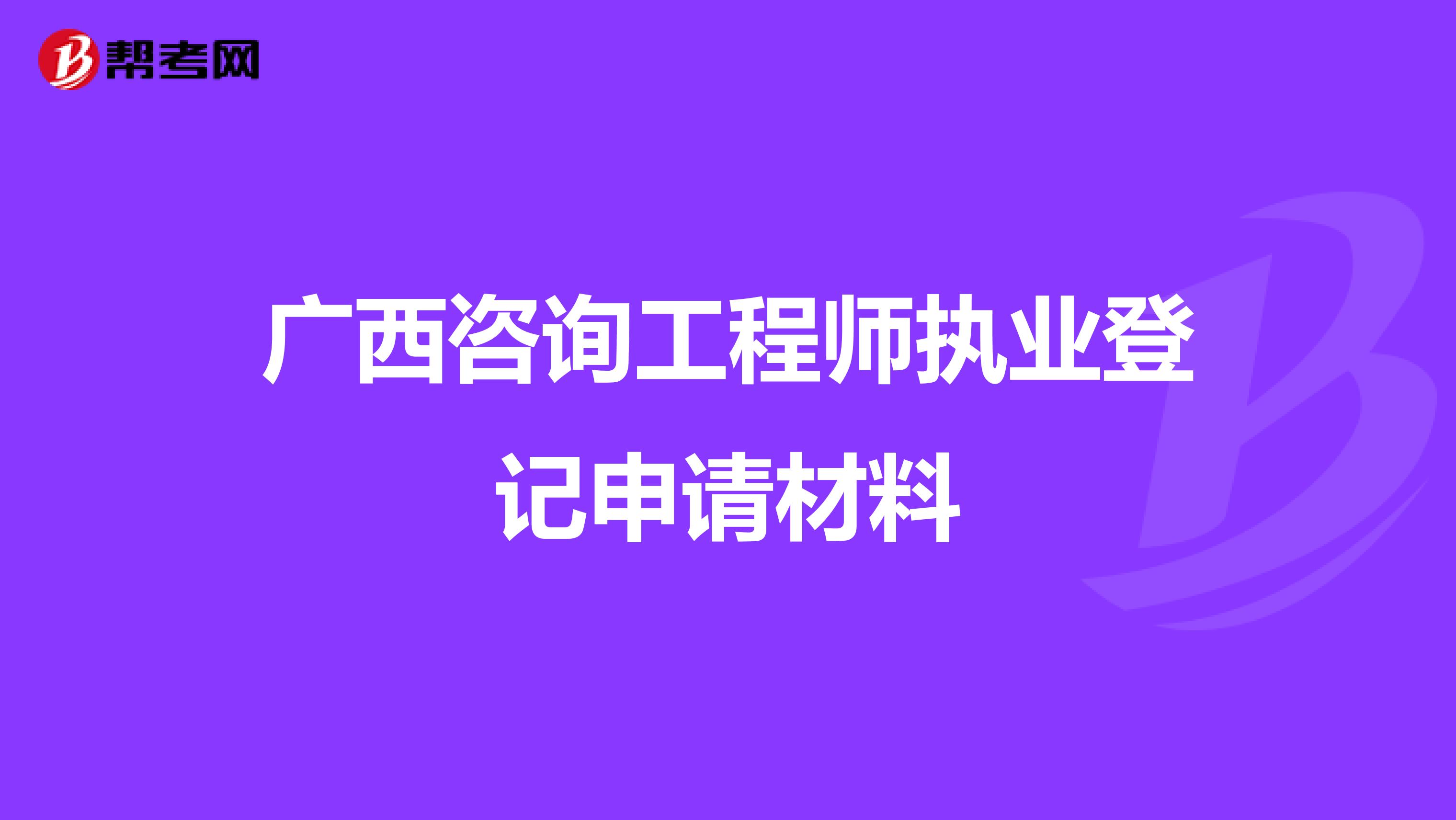 广西咨询工程师执业登记申请材料