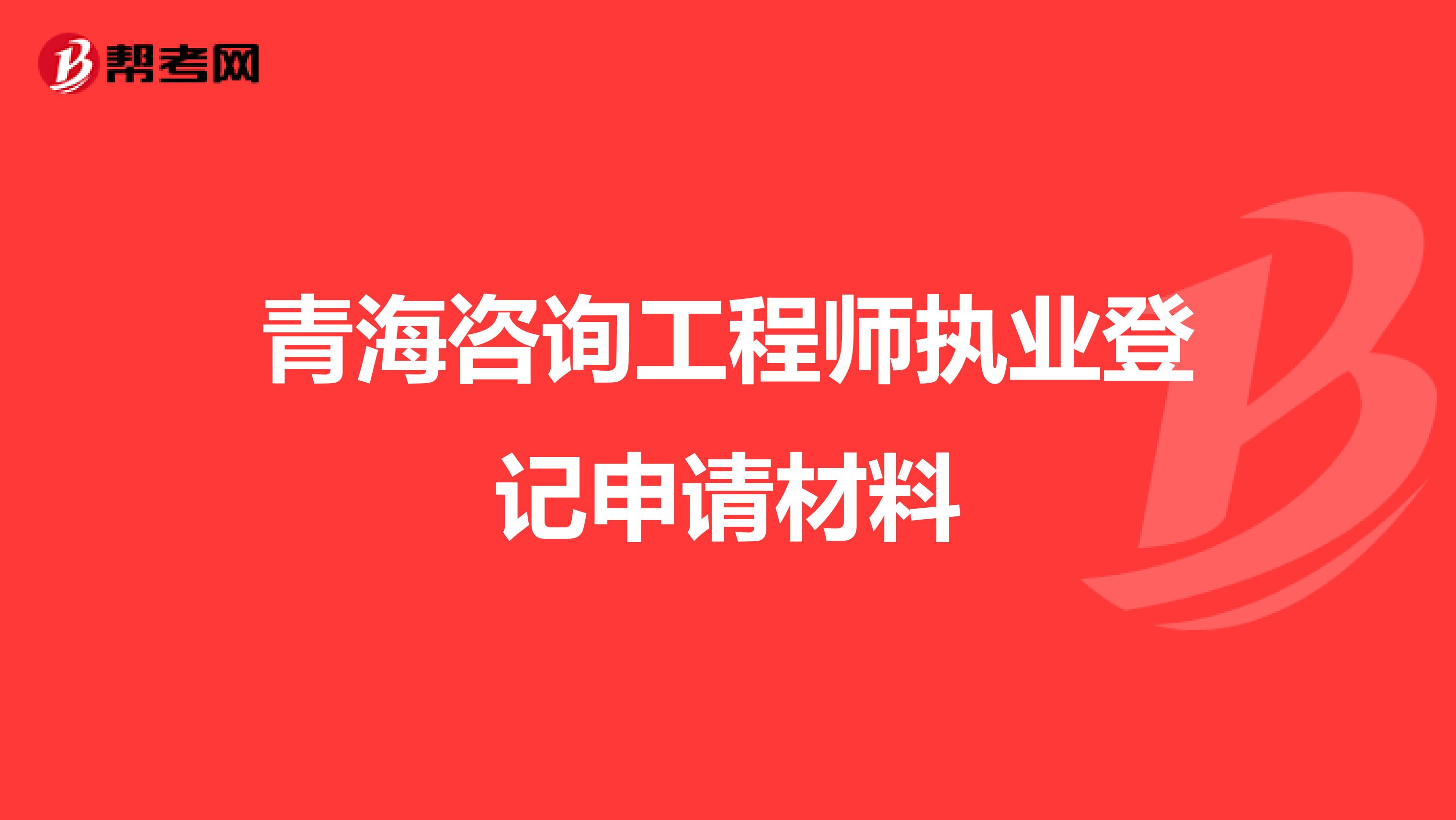 青海咨询工程师执业登记申请材料