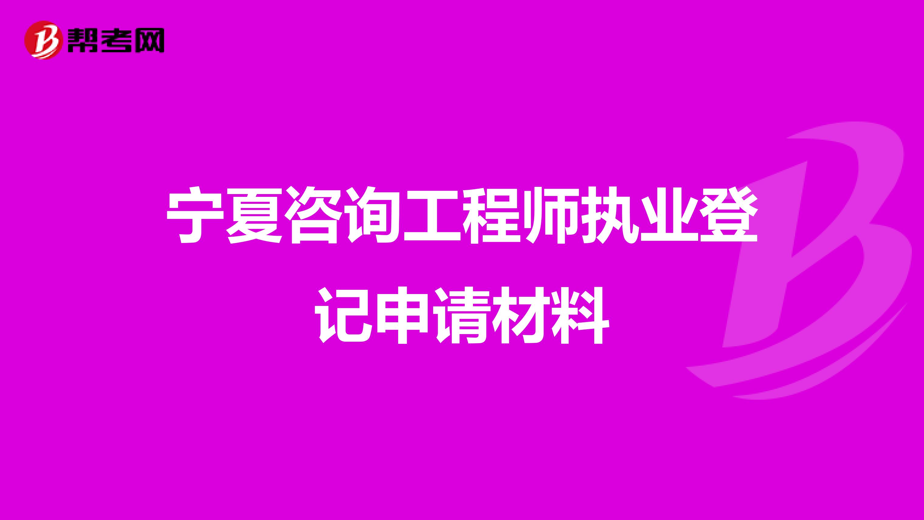 宁夏咨询工程师执业登记申请材料