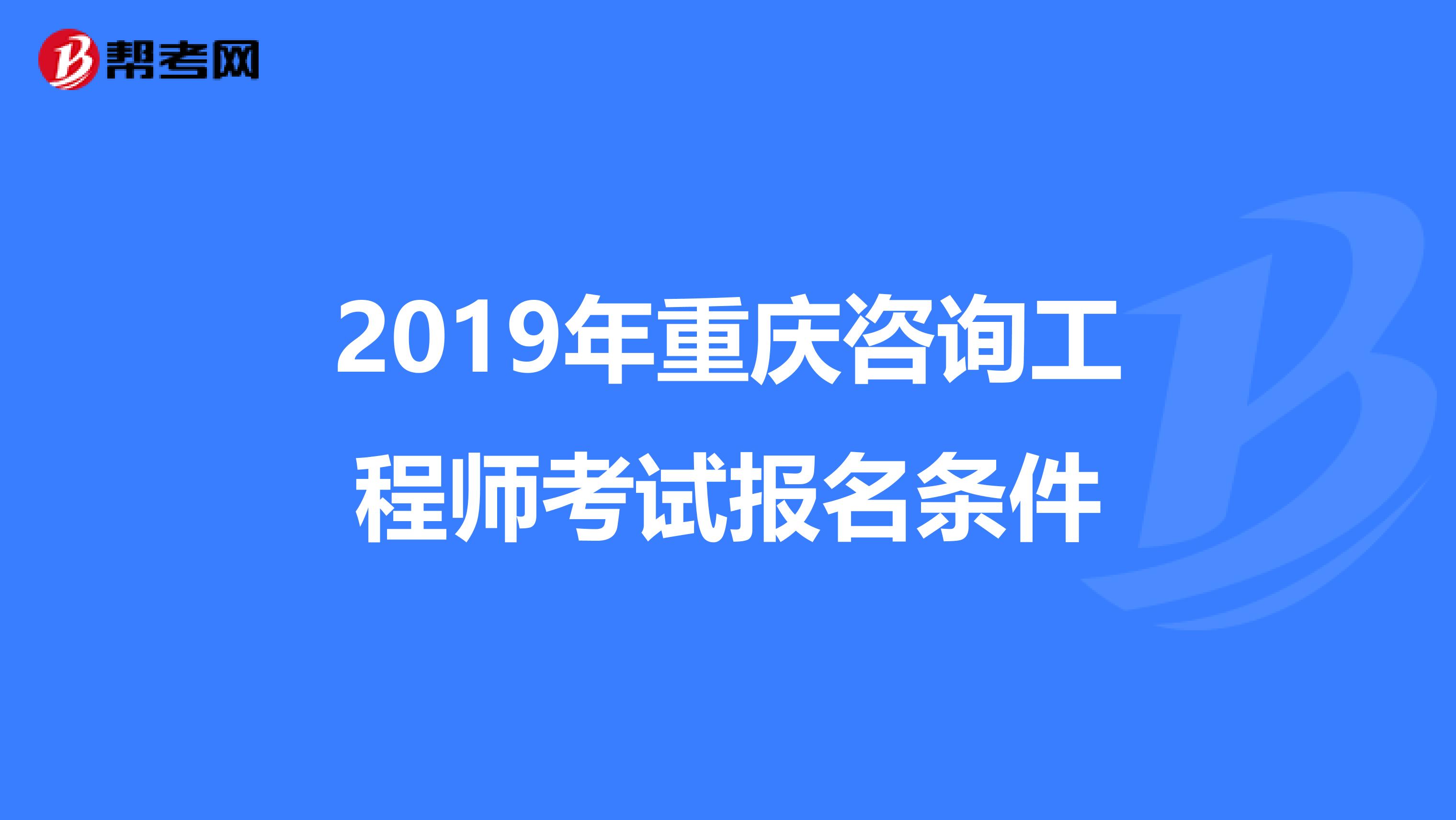 2019年重庆咨询工程师考试报名条件