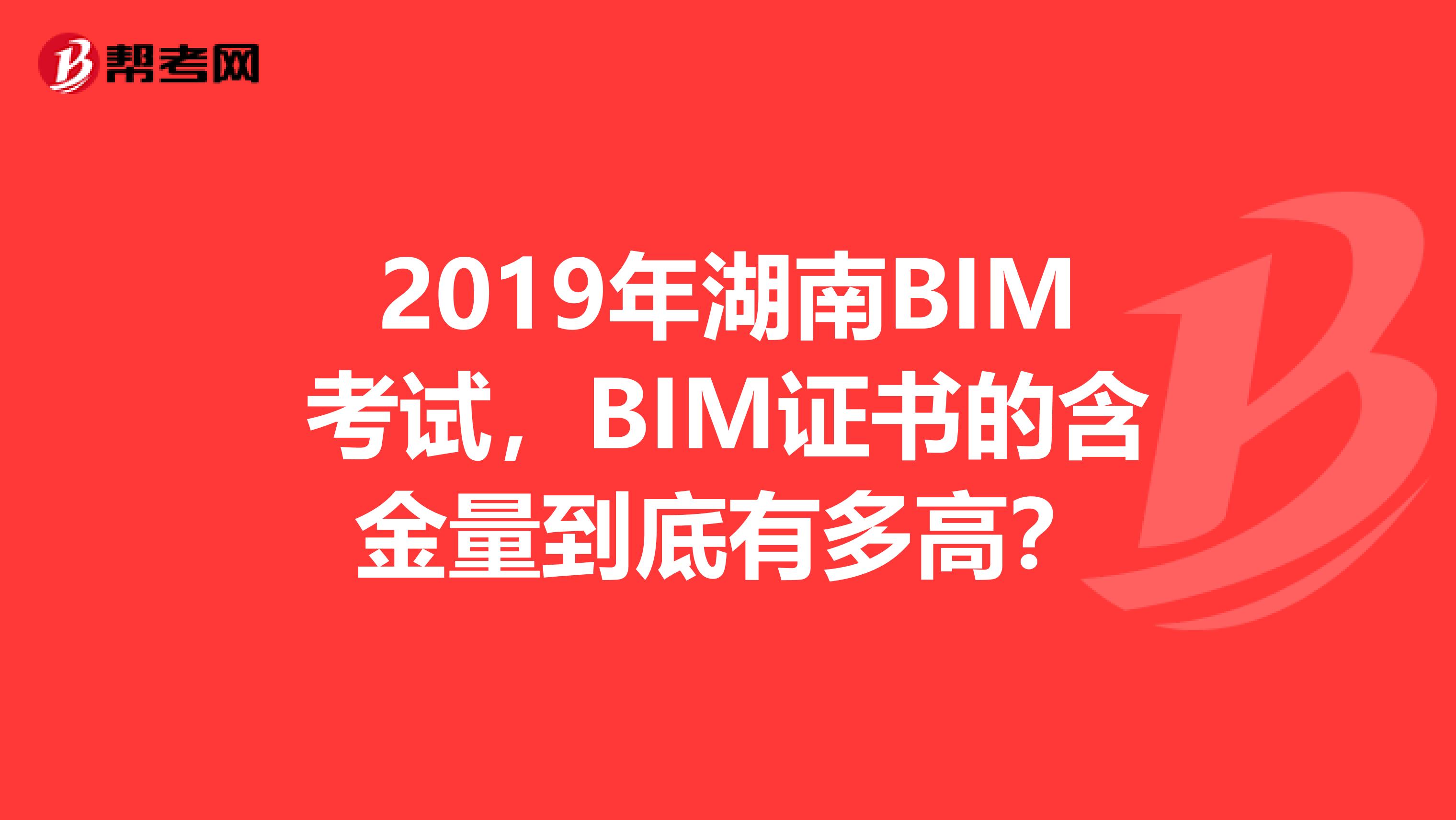 2019年湖南BIM考试，BIM证书的含金量到底有多高？