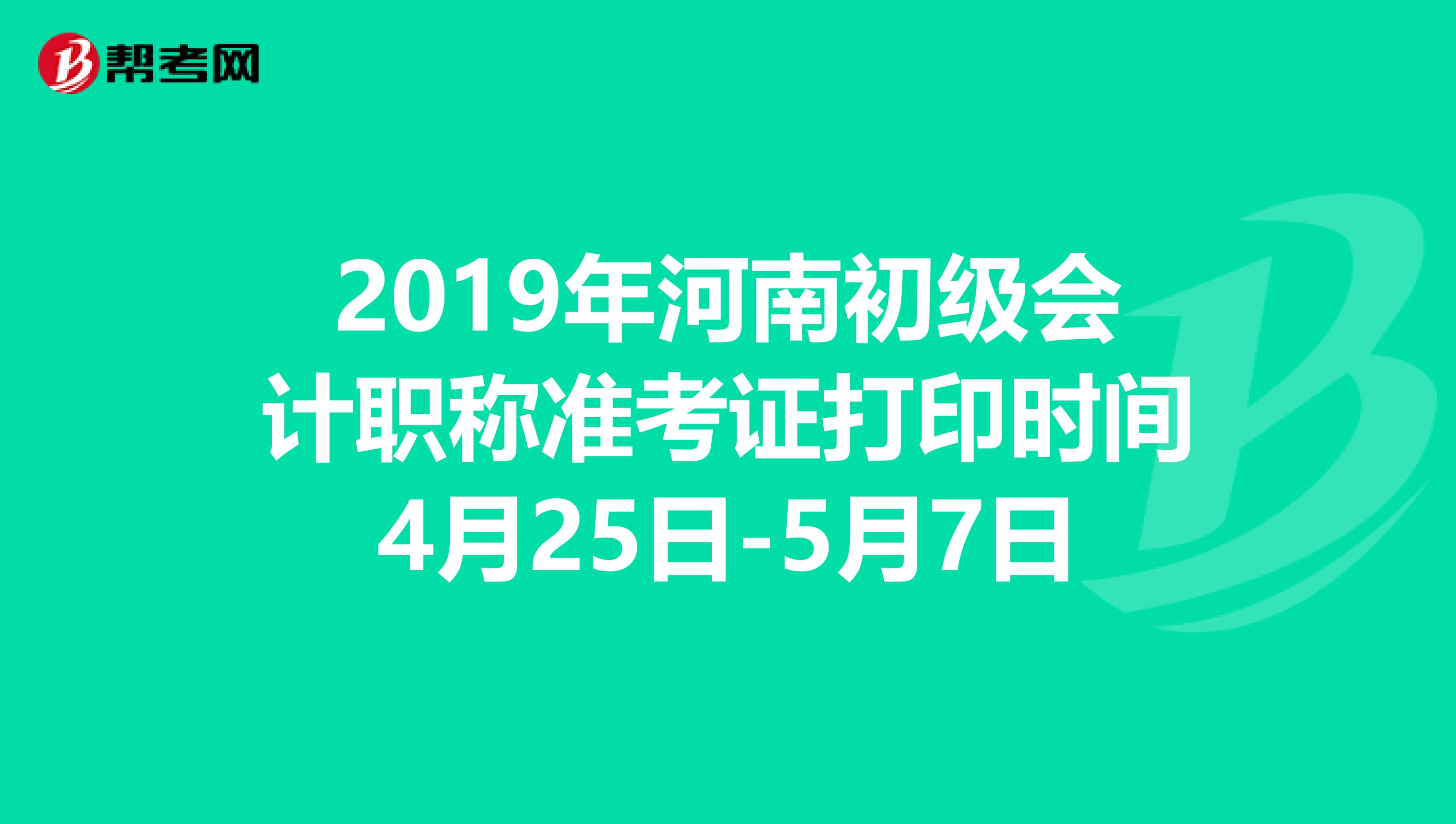 2019年河南初级会计职称准考证打印时间4月25日-5月7日