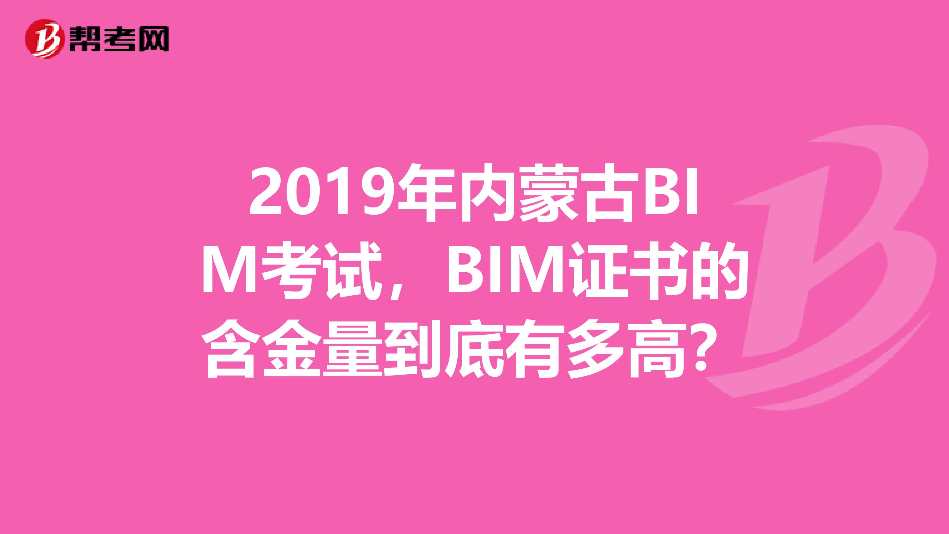 2019年内蒙古BIM考试，BIM证书的含金量到底有多高？