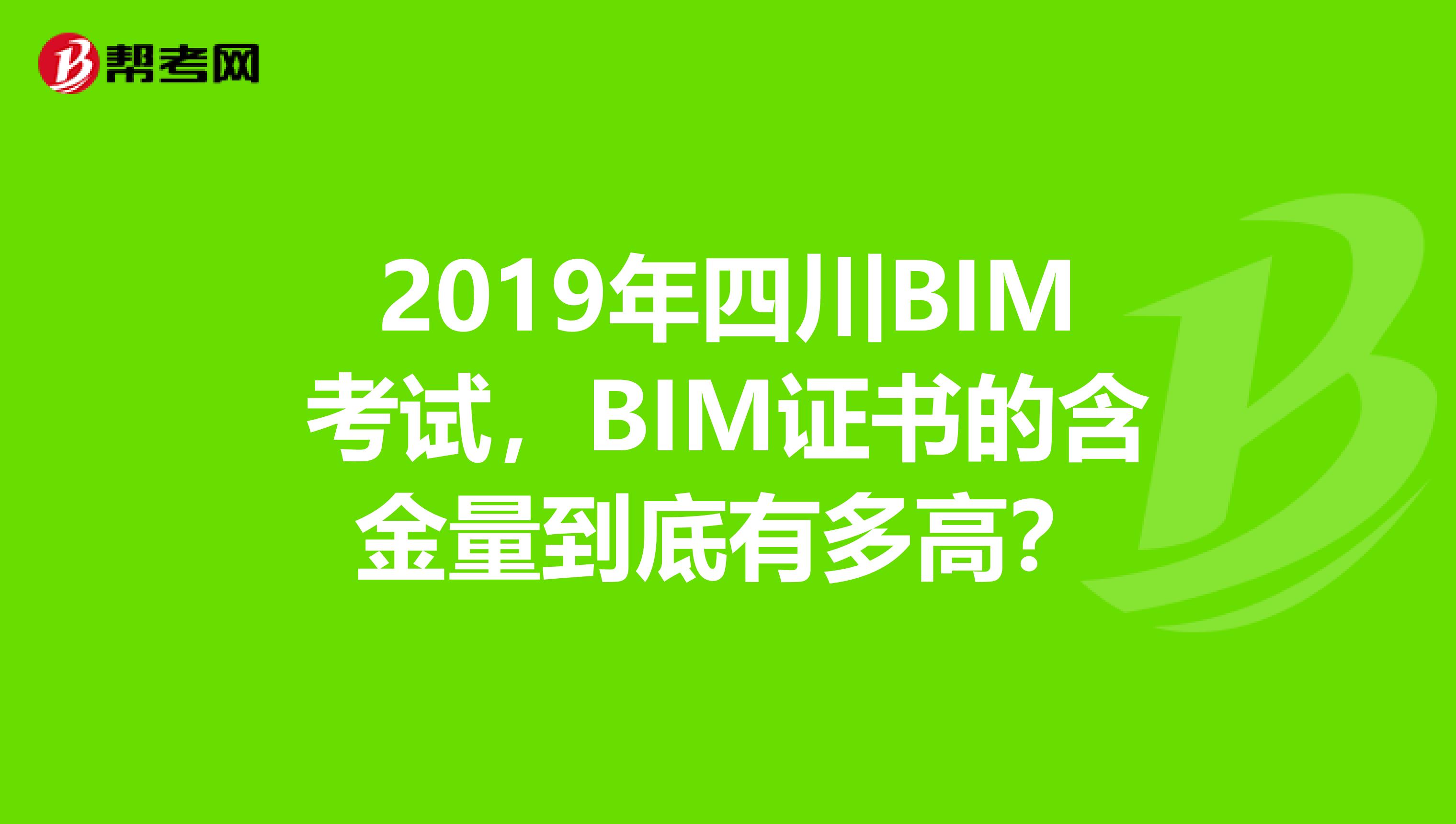 2019年四川BIM考试，BIM证书的含金量到底有多高？