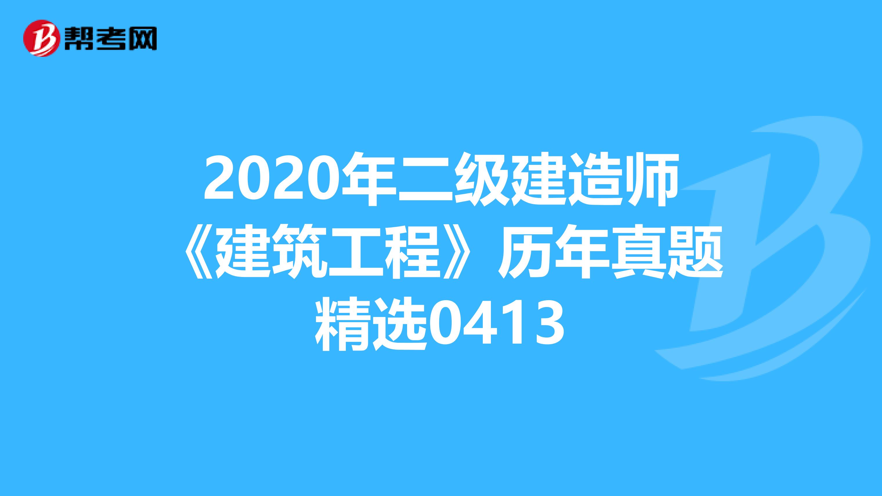 2020年二级建造师《建筑工程》历年真题精选0413