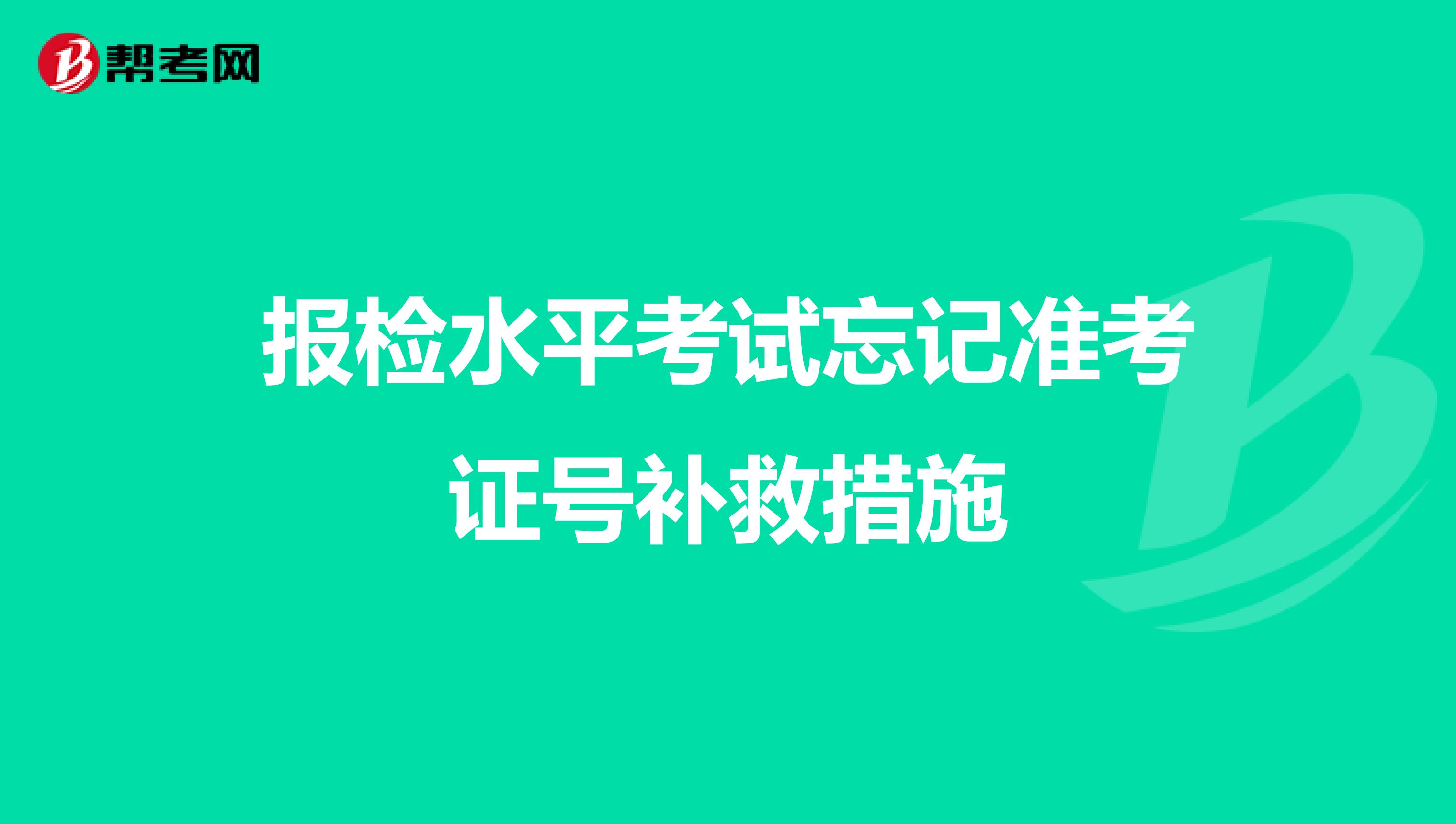 报检水平考试忘记准考证号补救措施