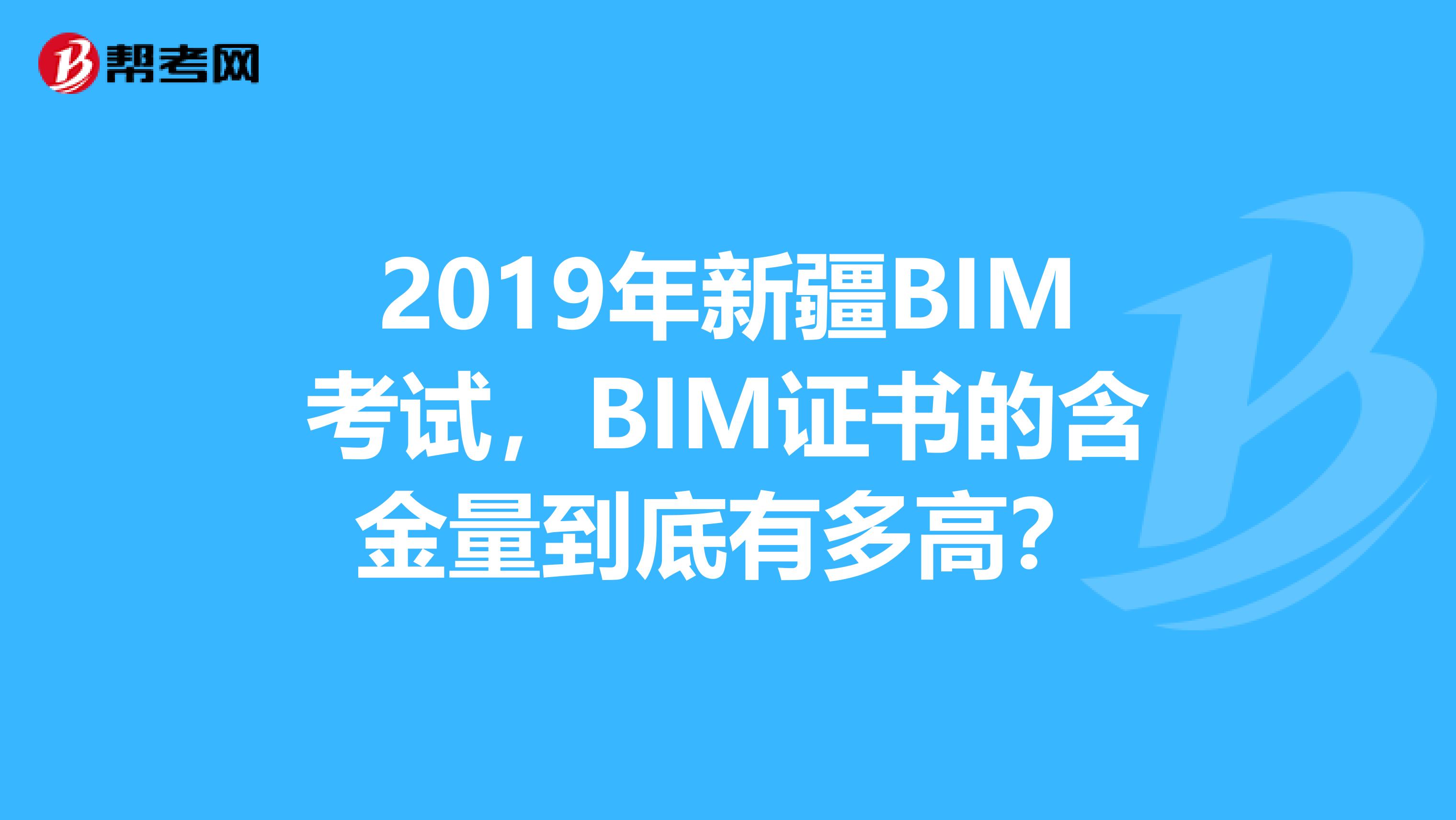 2019年新疆BIM考试，BIM证书的含金量到底有多高？