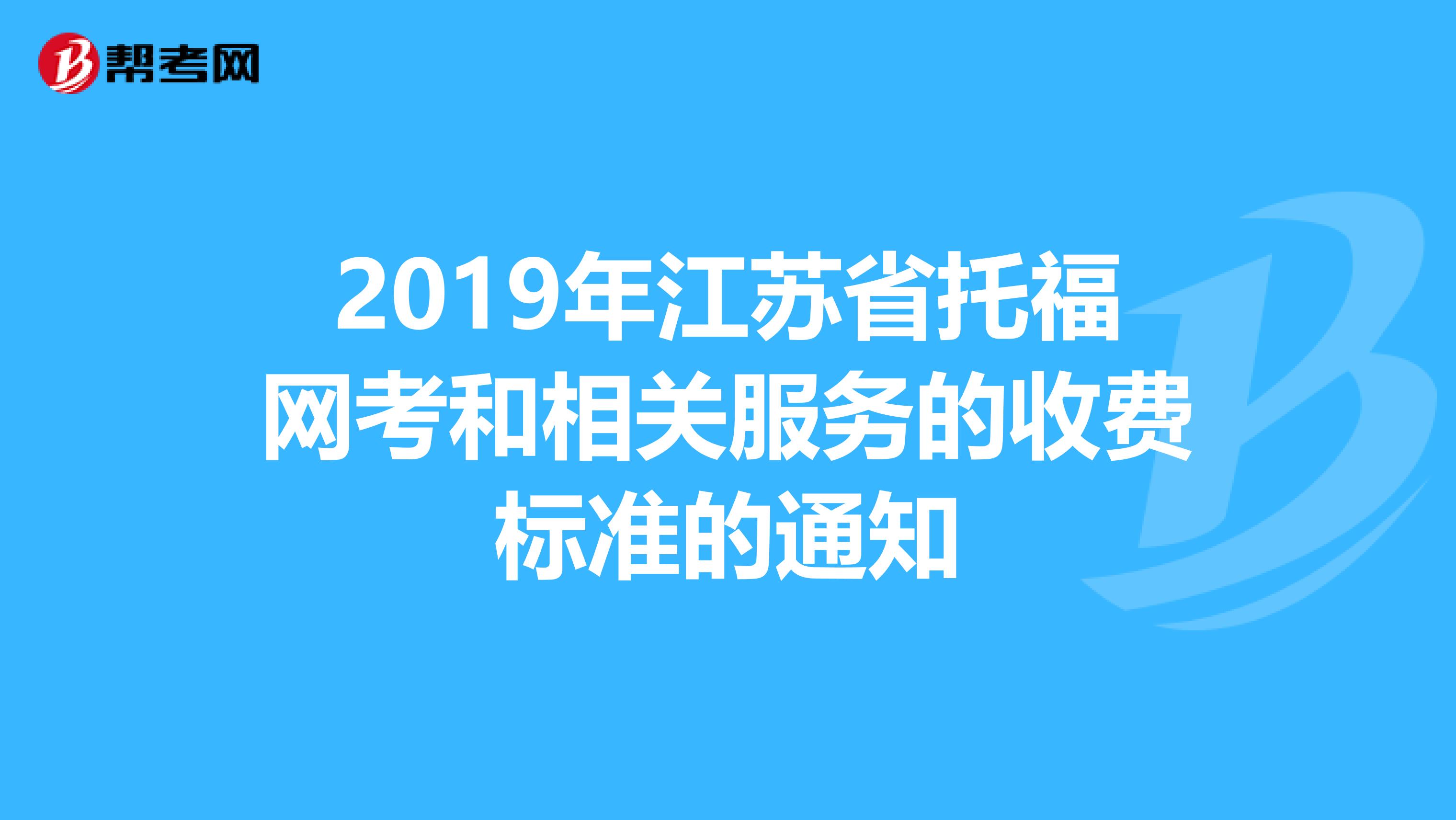 2019年江蘇省托福網(wǎng)考和相關服務的收費標準的通知