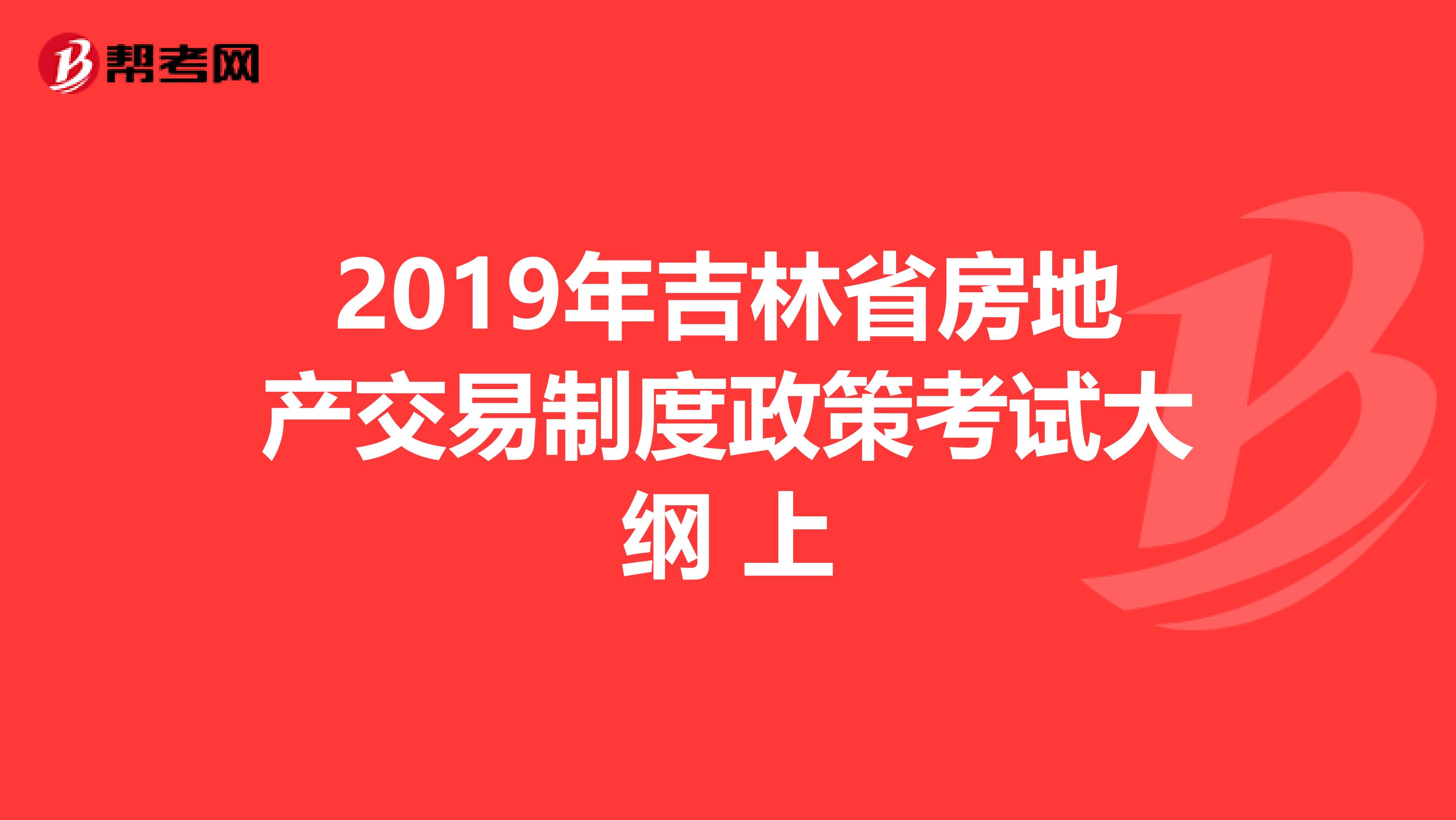 2019年吉林省房地产交易制度政策考试大纲 上