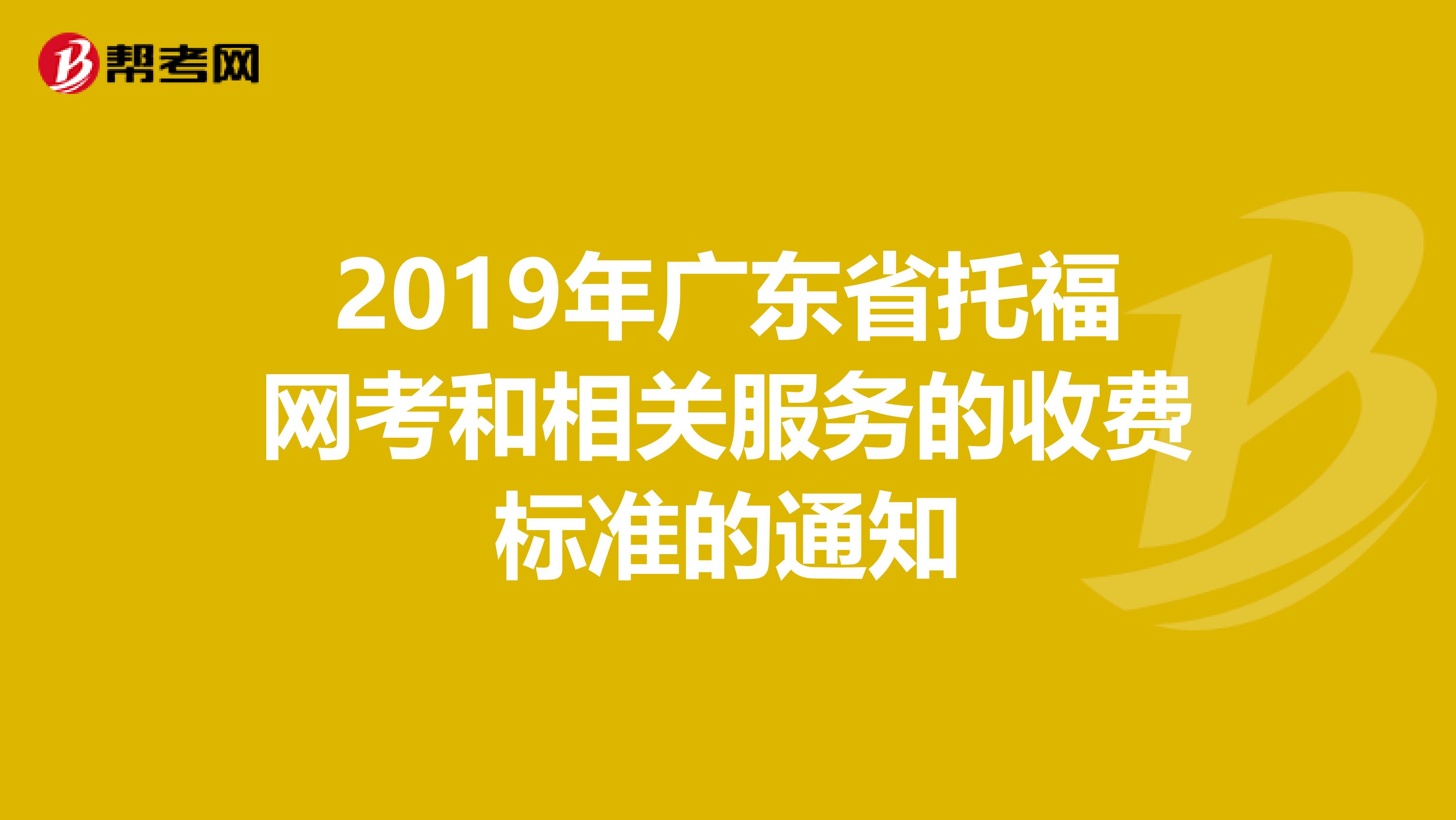 2019年广东省托福网考和相关服务的收费标准的通知