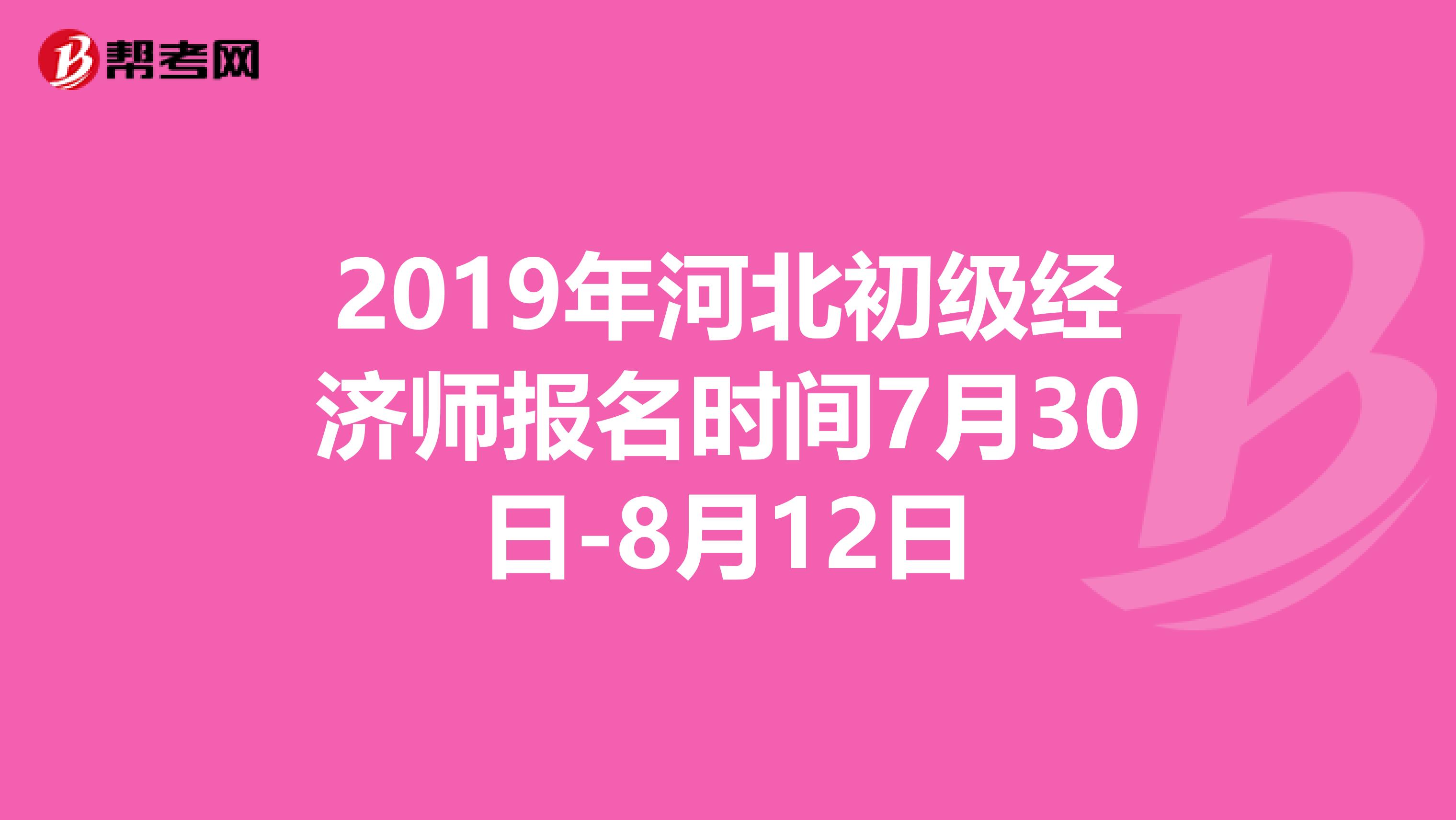 2019年河北初级经济师报名时间7月30日-8月12日