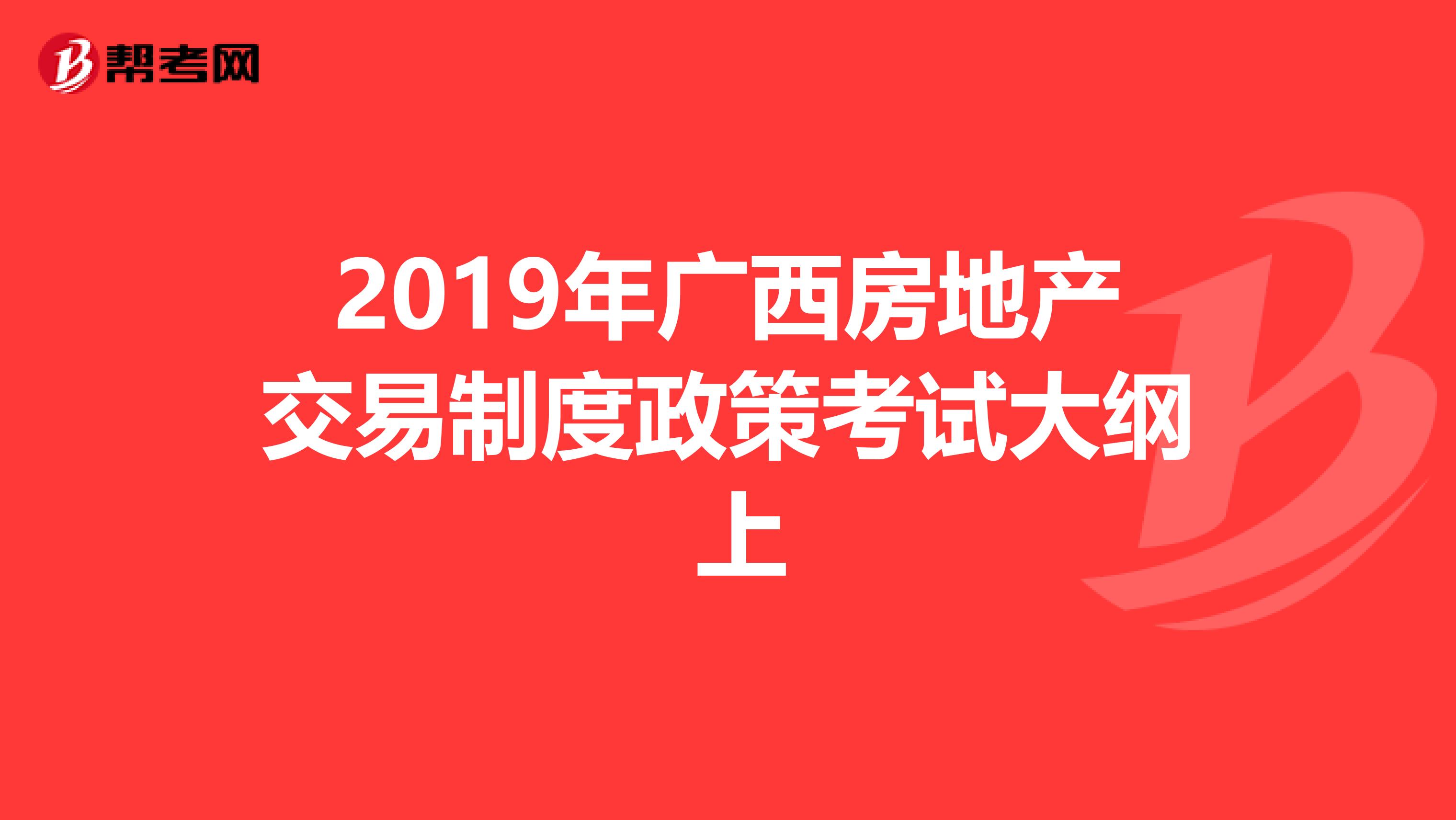 2019年广西房地产交易制度政策考试大纲 上