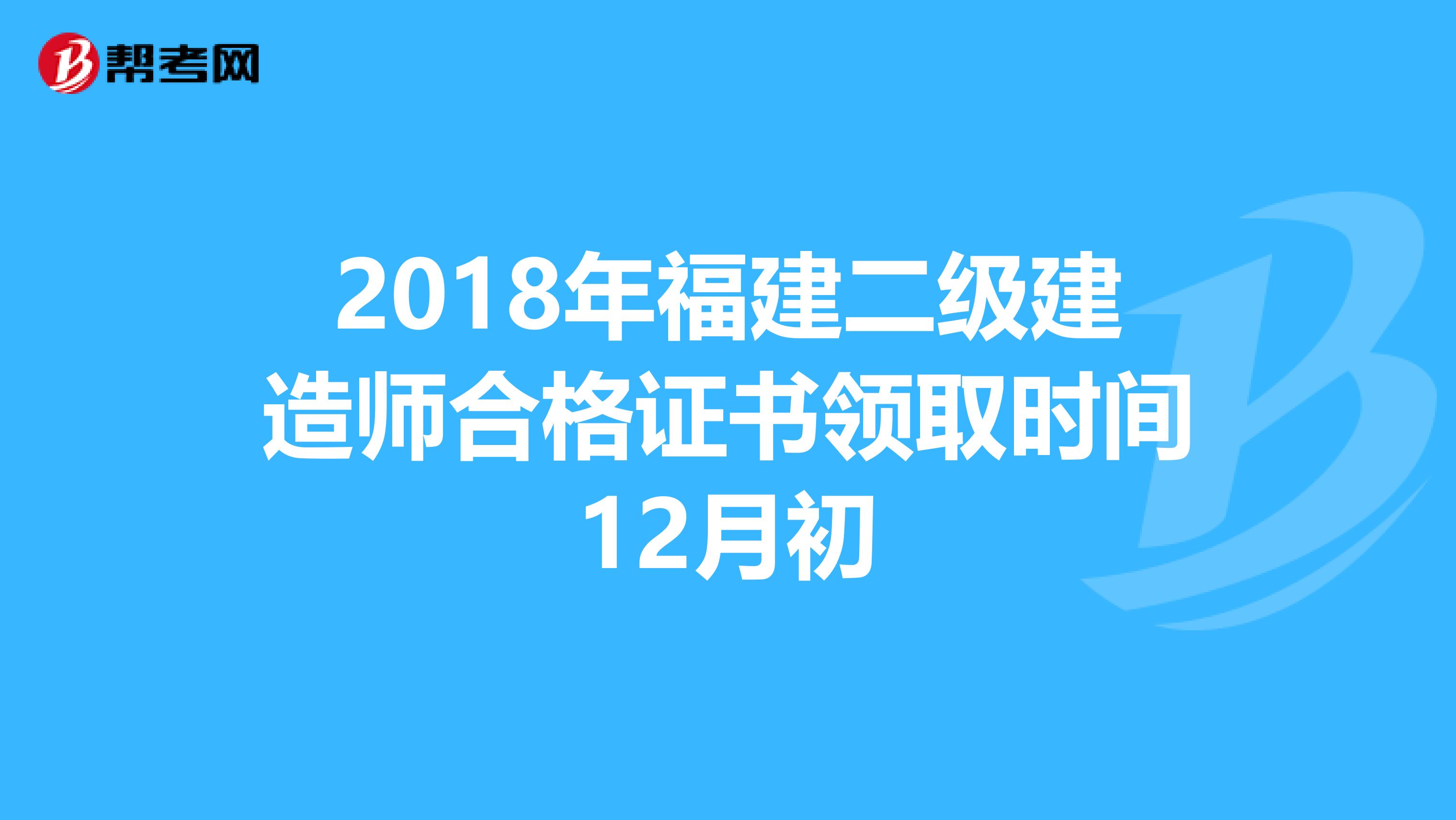 2018年福建二级建造师合格证书领取时间12月初