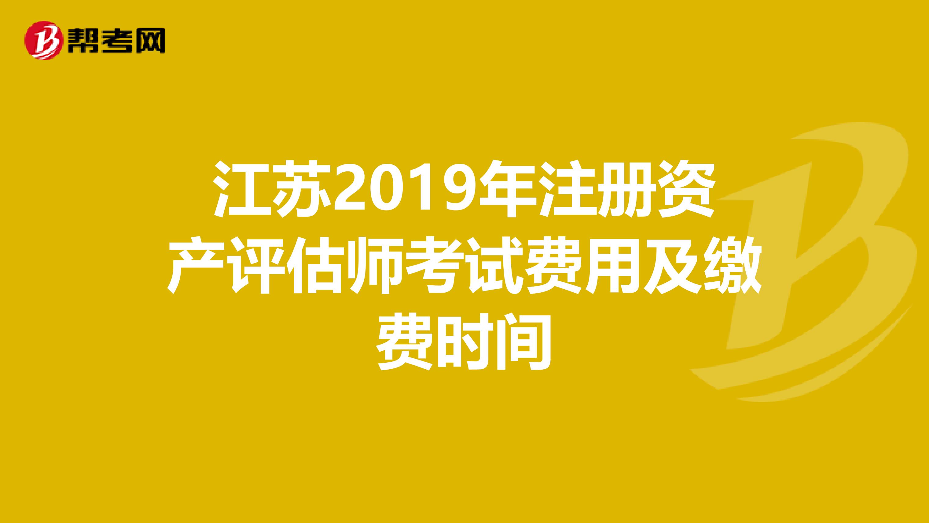 江蘇2019年注冊資產評估師考試費用及繳費時間