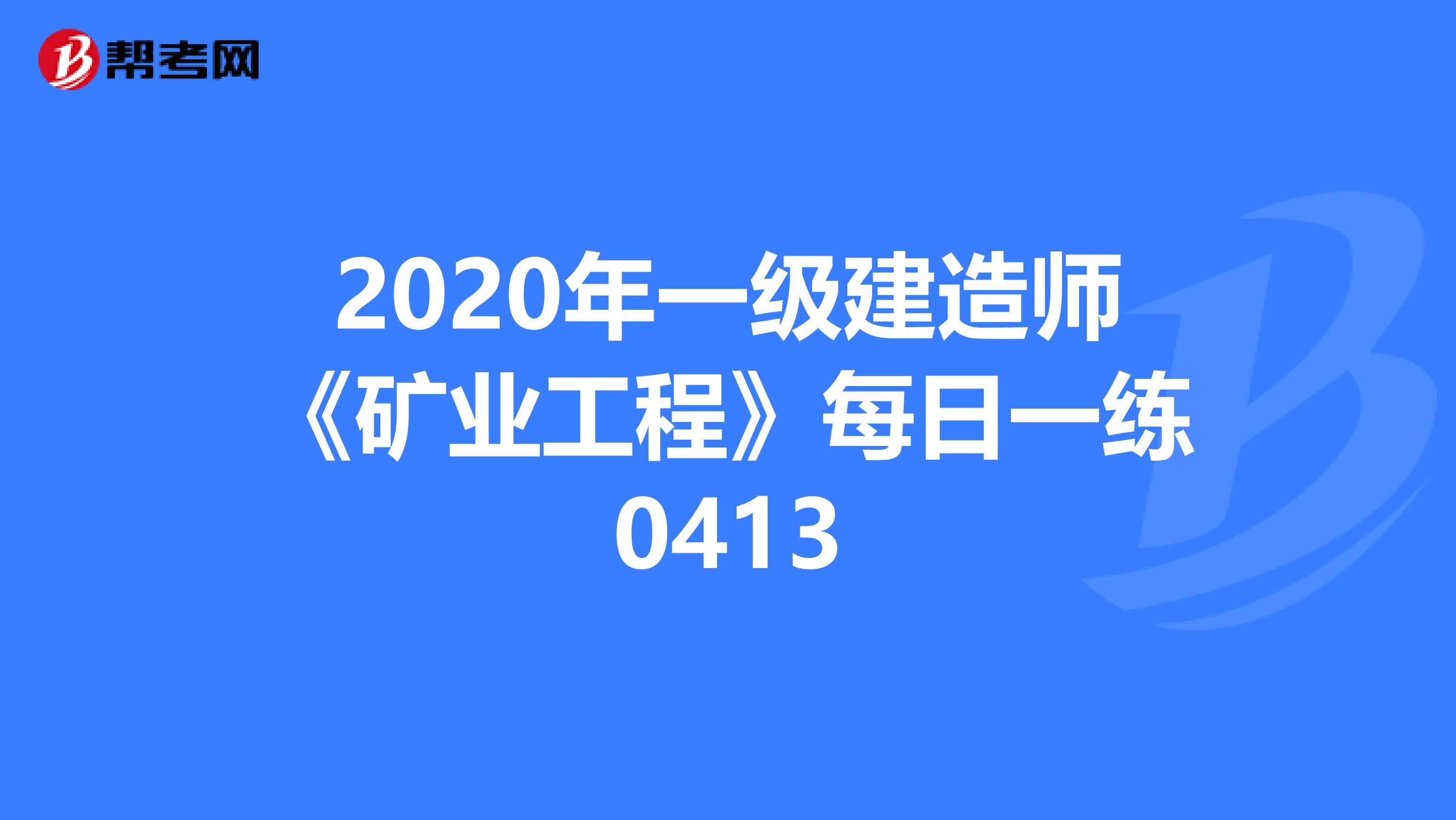 2020年一级建造师《矿业工程》每日一练0413