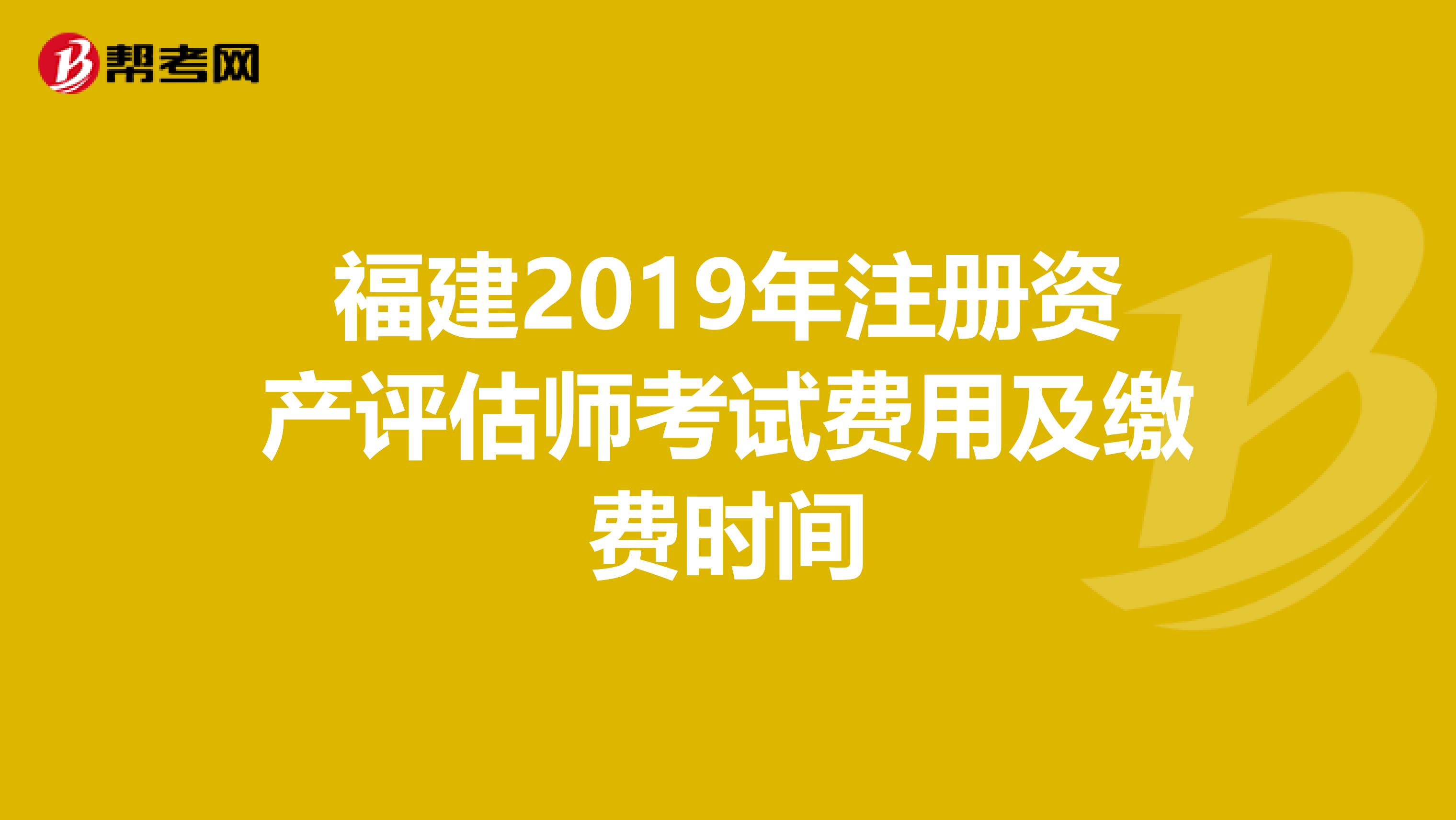 福建2019年注册资产评估师考试费用及缴费时间