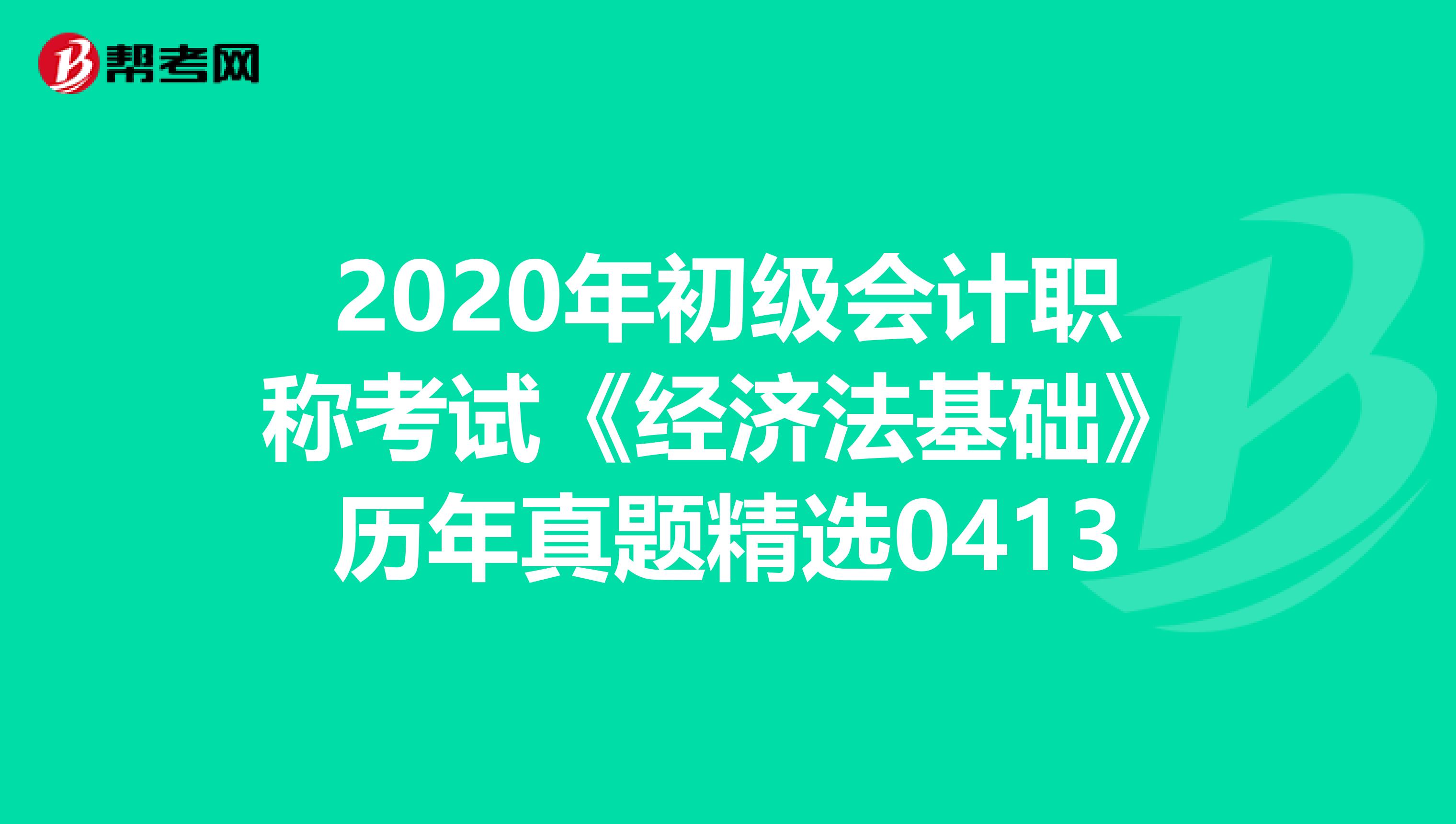 2020年初级会计职称考试《经济法基础》历年真题精选0413